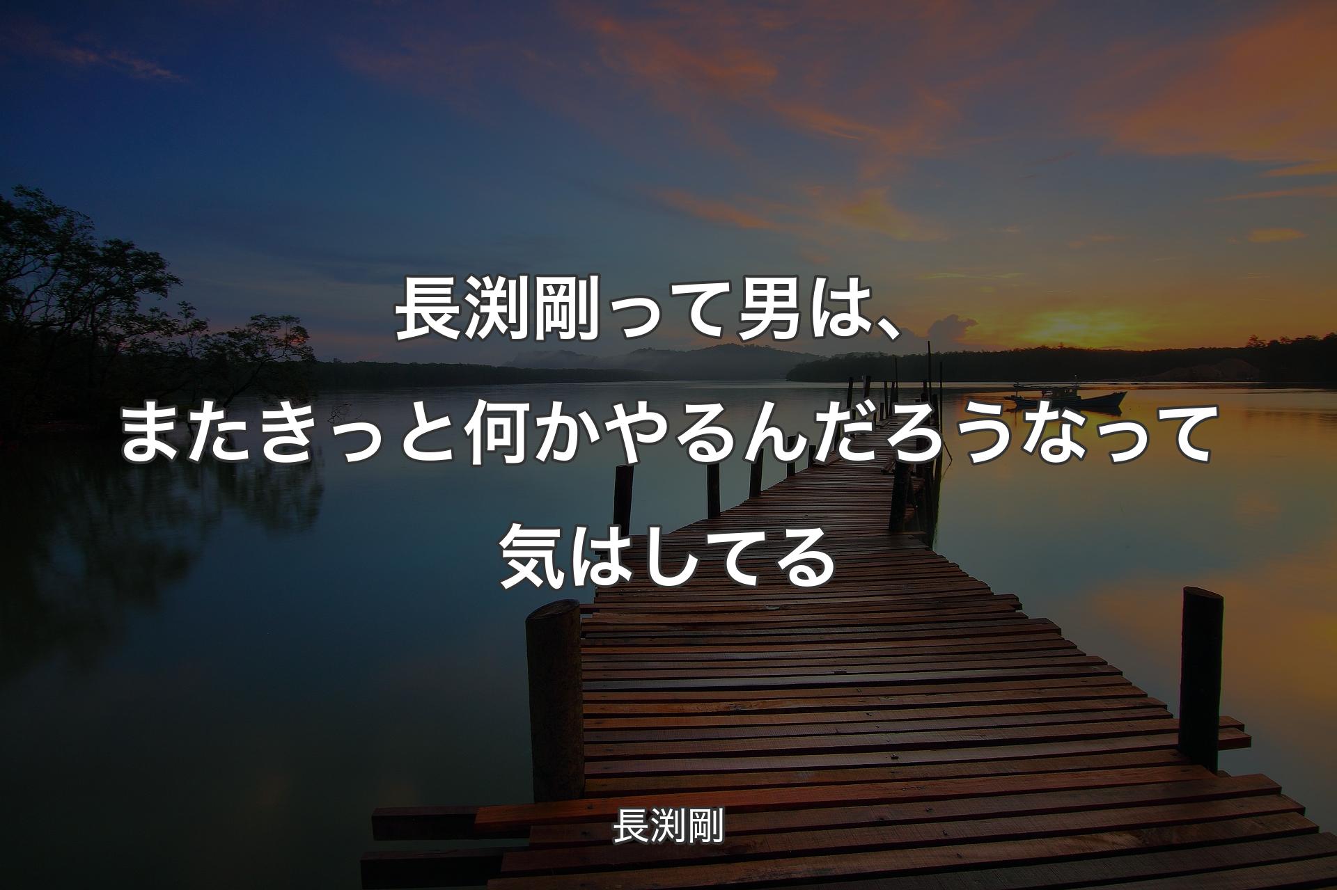 【背景3】長渕剛って男は、またきっと何かやるんだろうなって気はしてる - 長渕剛