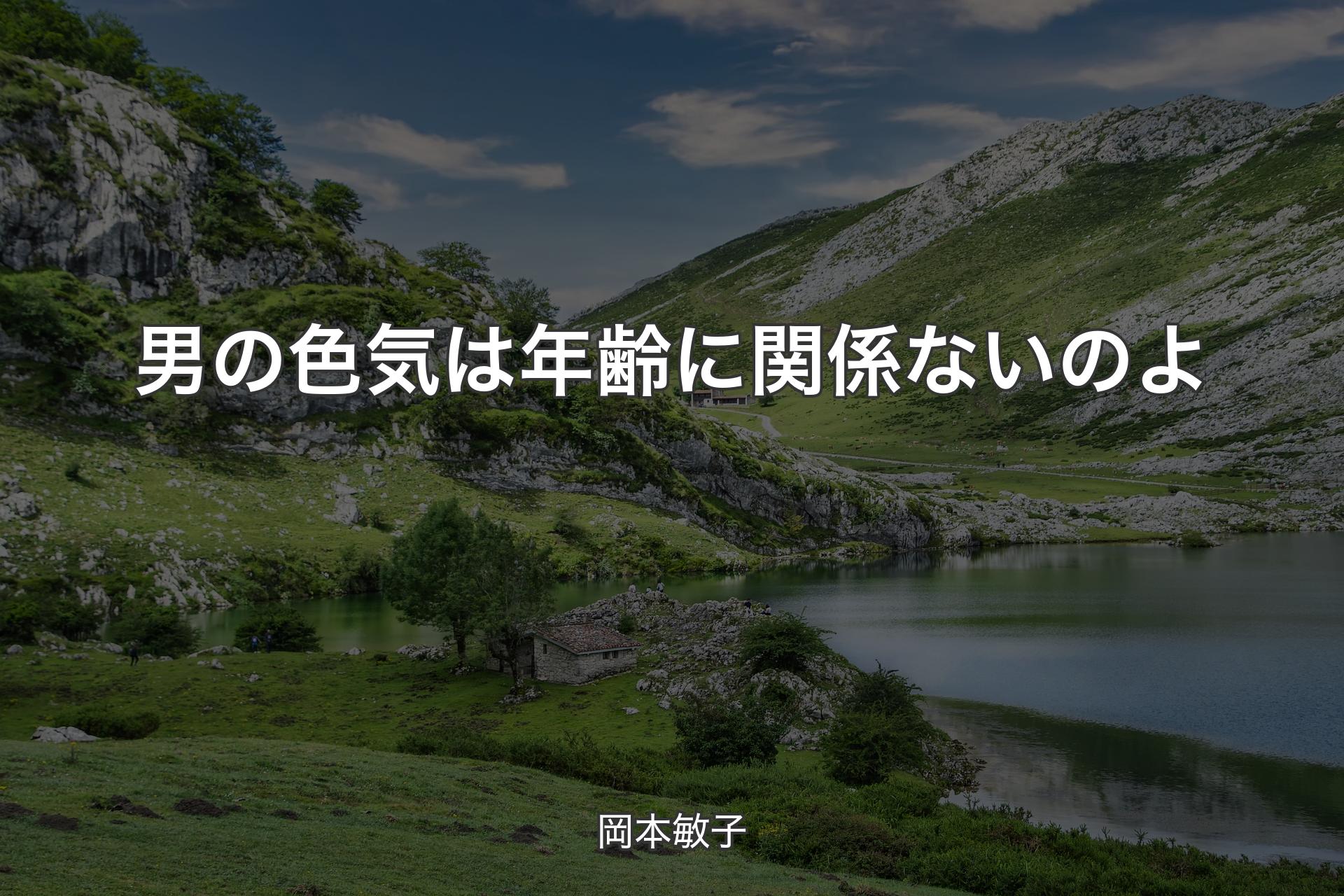 男の色気は年齢に関係ないのよ - 岡本敏子