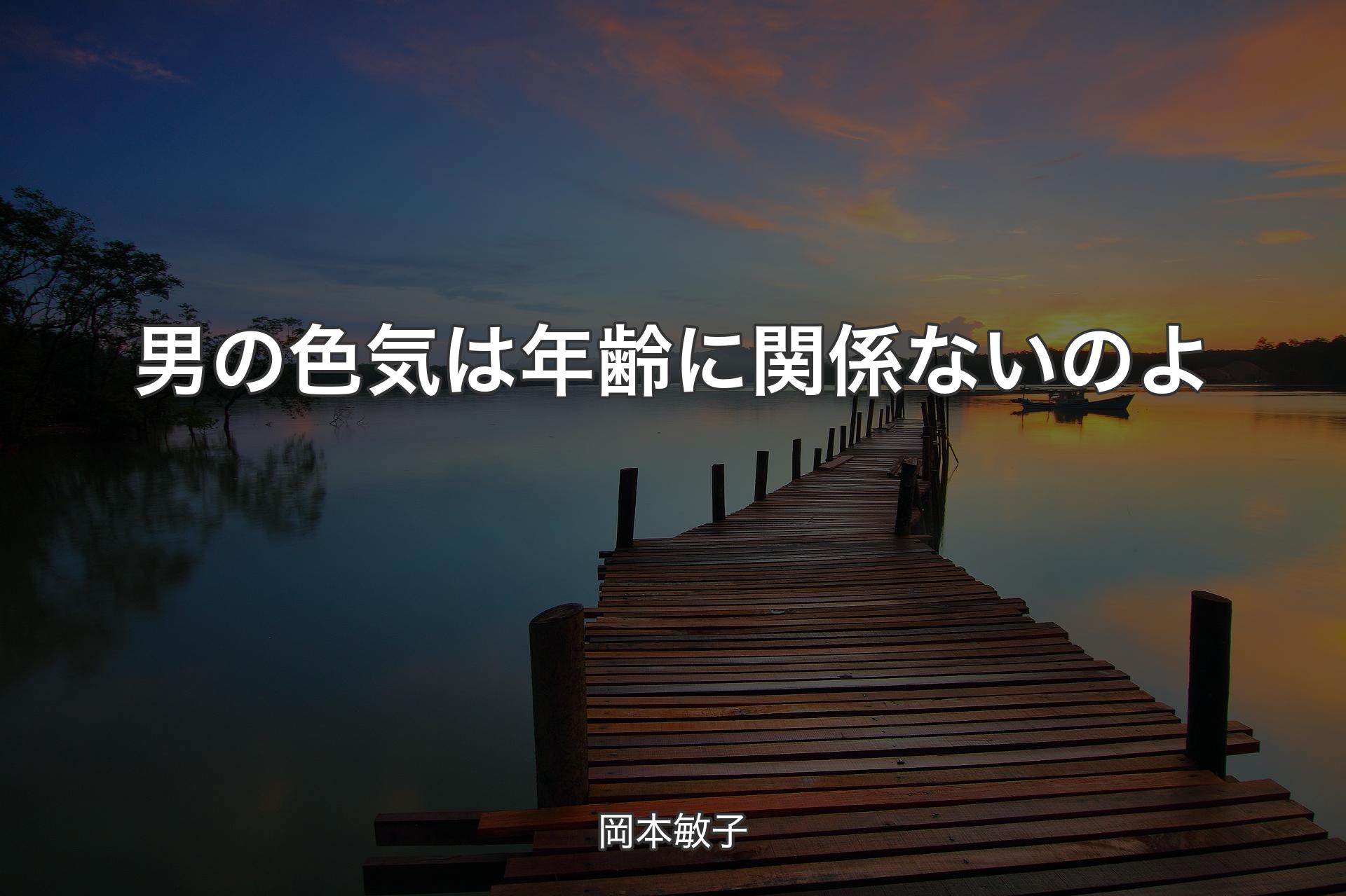 【背景3】男の色気は年齢に関係ないのよ - 岡本敏子