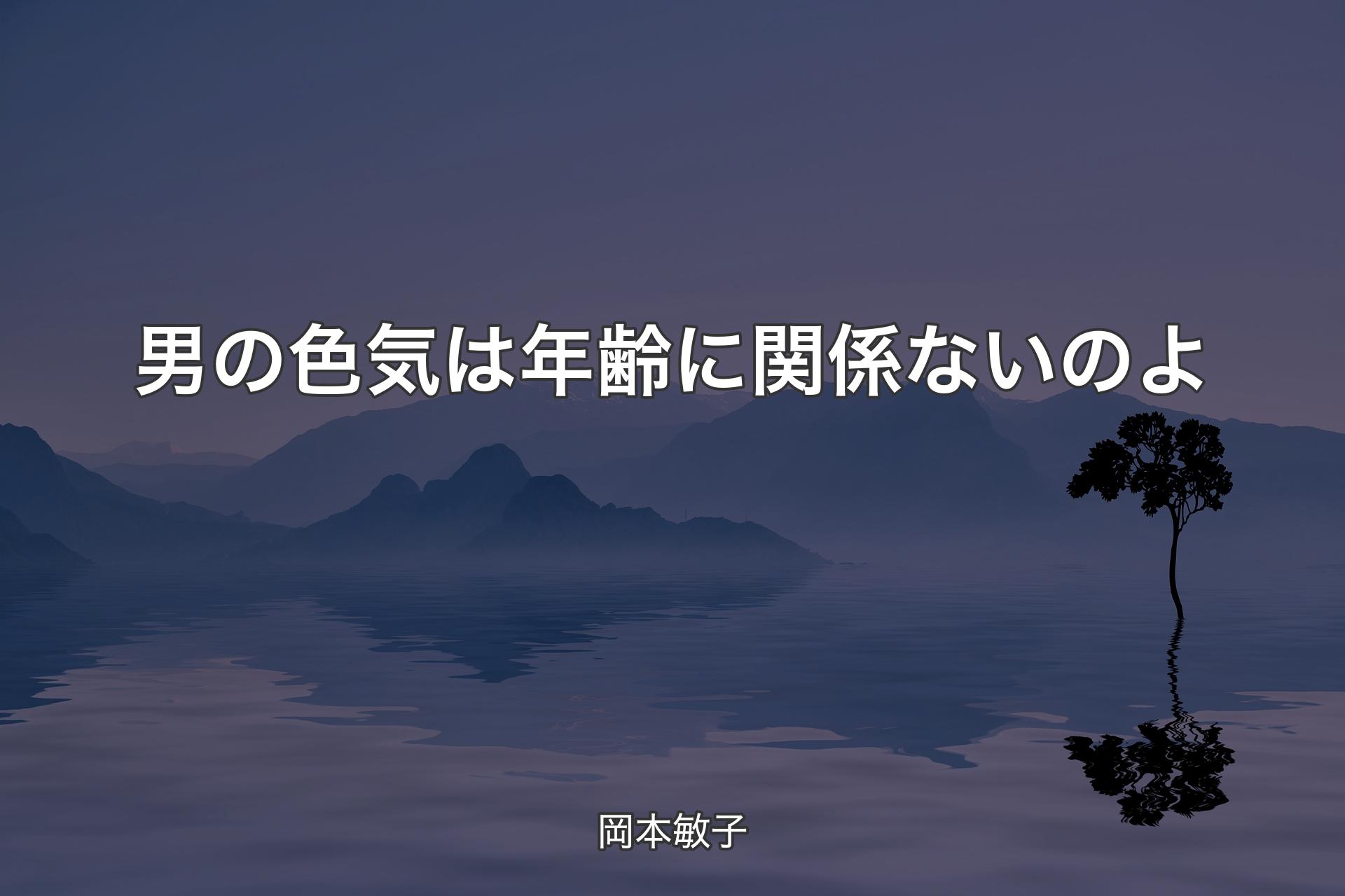 【背景4】男の色気は年齢に関係ないのよ - 岡本敏子