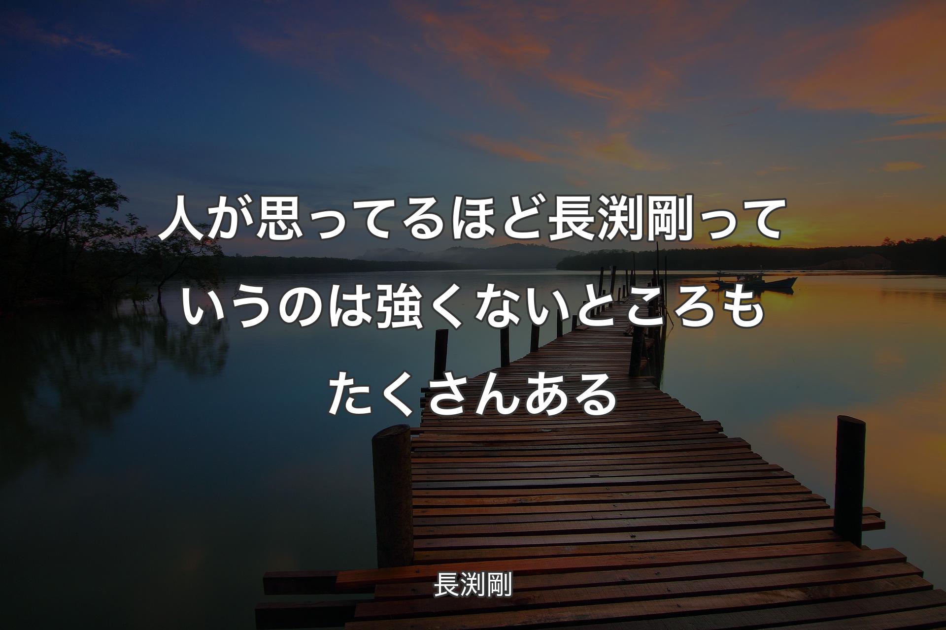 人が思ってるほど長渕剛っていうのは強くないところもたくさんある - 長渕剛