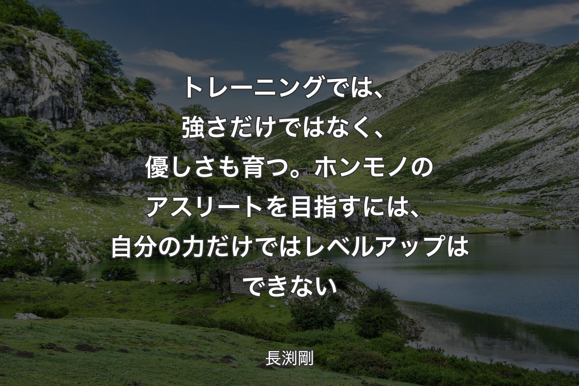 【背景1】トレーニングでは、強さだけではなく、優しさも育つ。ホンモノのアスリートを目指すには、自分の力だけではレベルアップはできない - 長渕剛