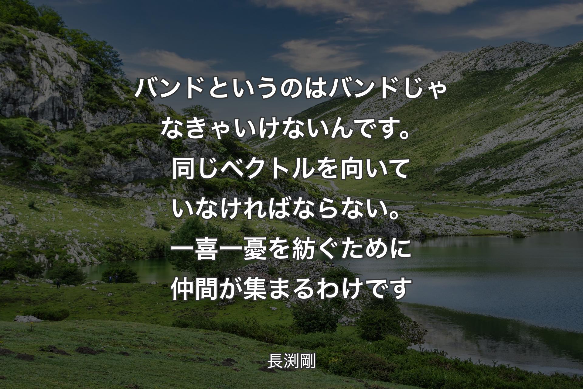 【背景1】バンドというのはバンドじゃなきゃいけないんです。同じベクトルを向いていなければならない。一喜一憂を紡ぐために仲間が集まるわけです - 長渕剛