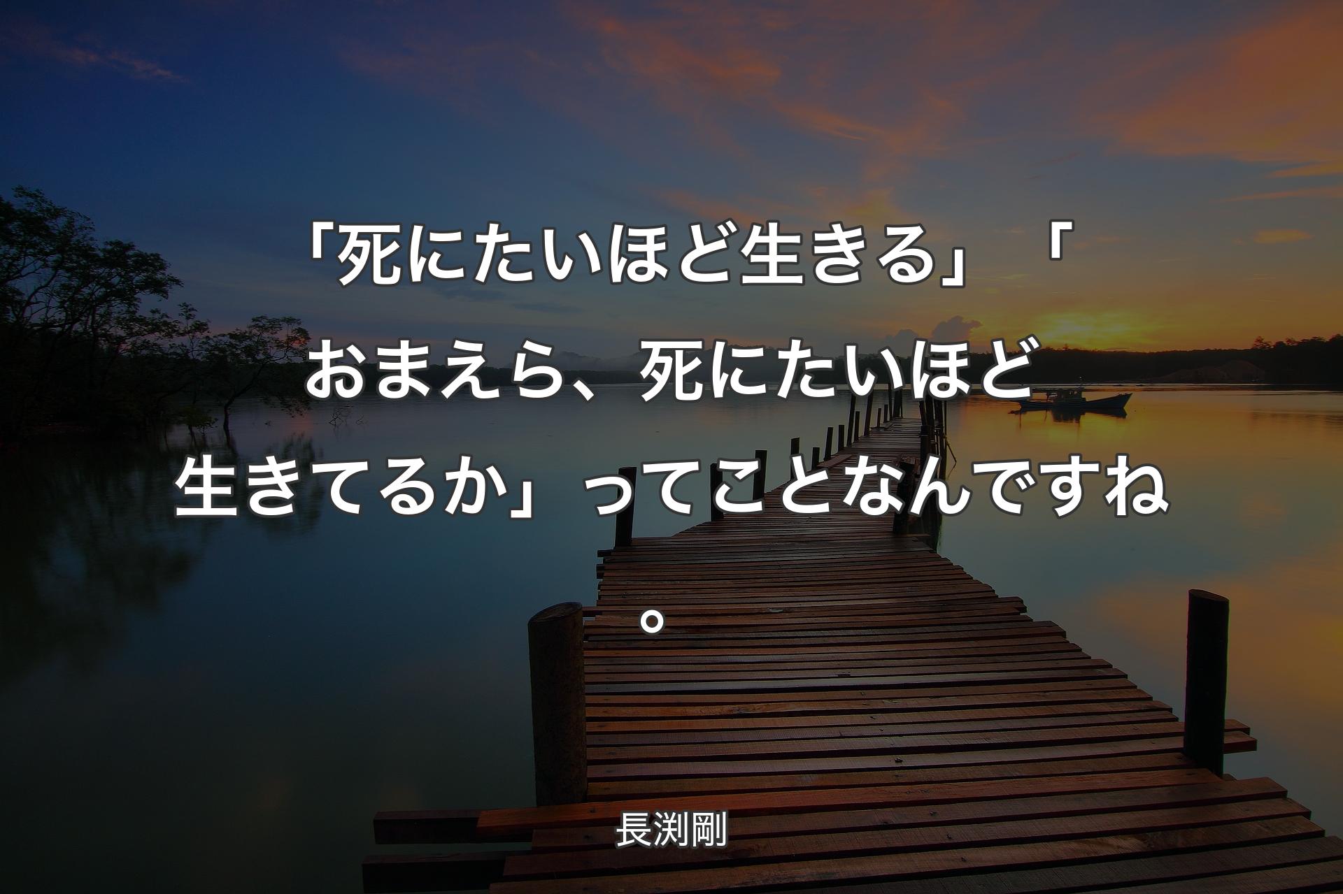 【背景3】「死にたいほど生きる」「おまえら、死にたいほど生きてるか」ってことなんですね。 - 長渕剛