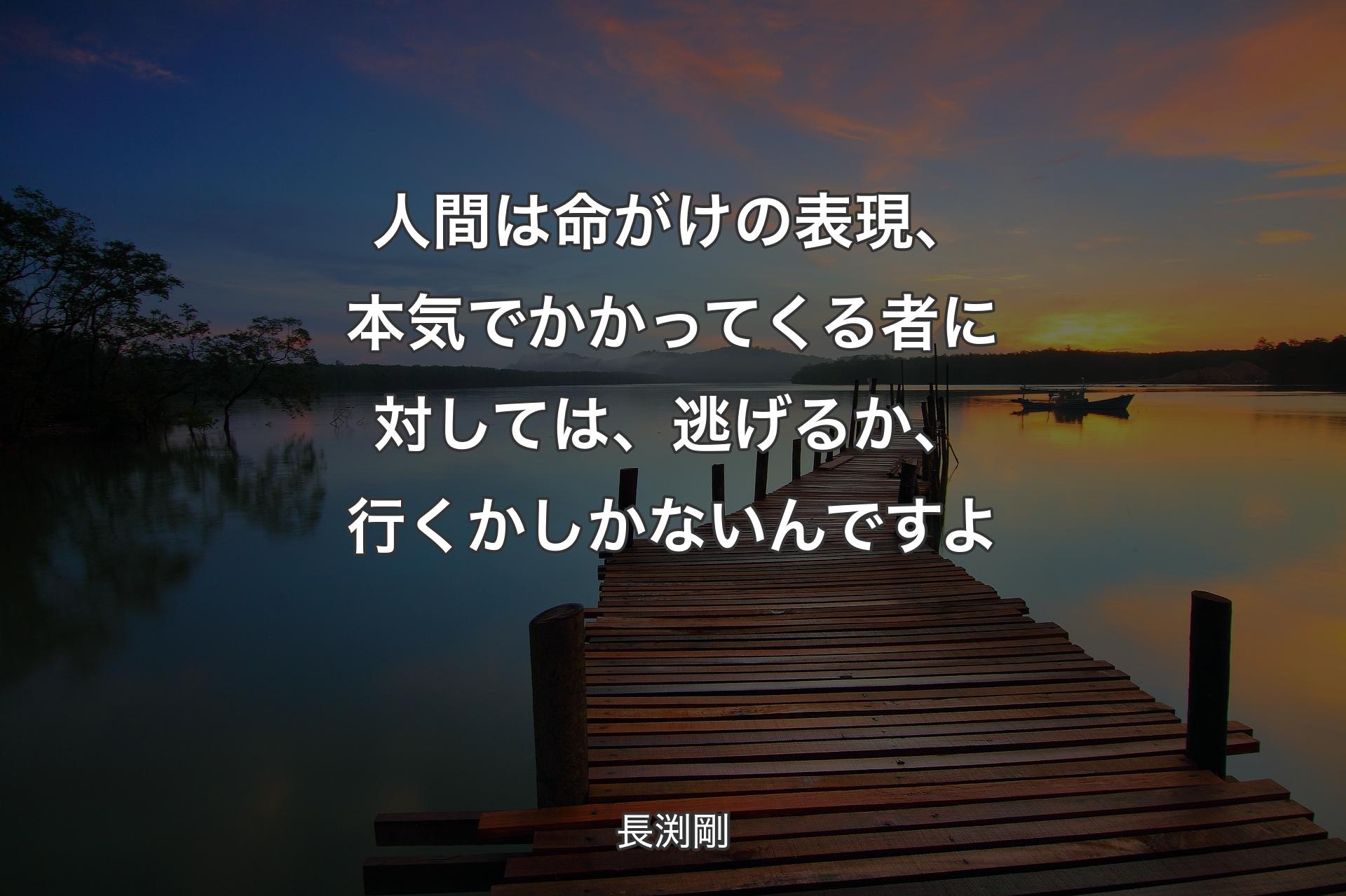 【背景3】人間は命がけの表現、本気でかかってくる者に対しては、逃げる��か、行くかしかないんですよ - 長渕剛