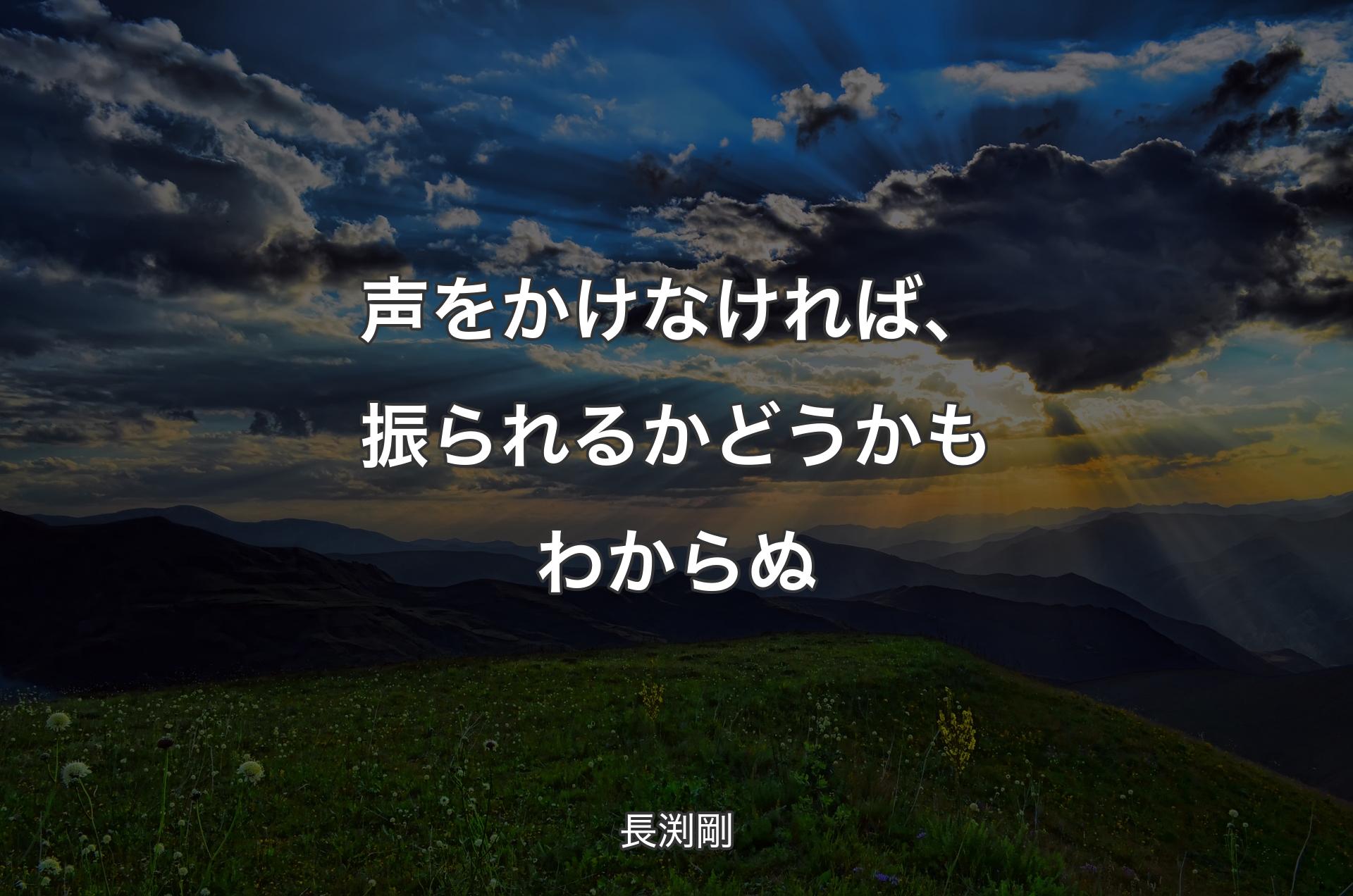 声をかけなければ、振られるかどうかもわからぬ - 長渕剛