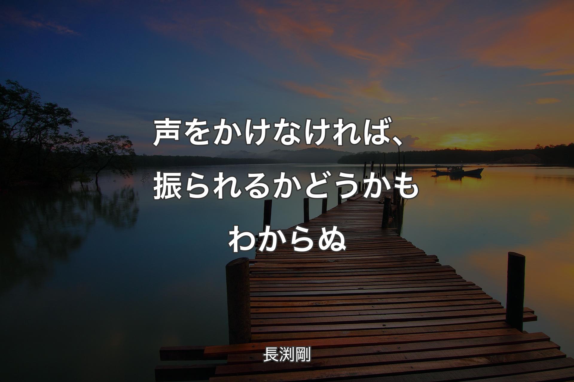 声をかけなければ、振られるかどうかもわからぬ - 長渕剛