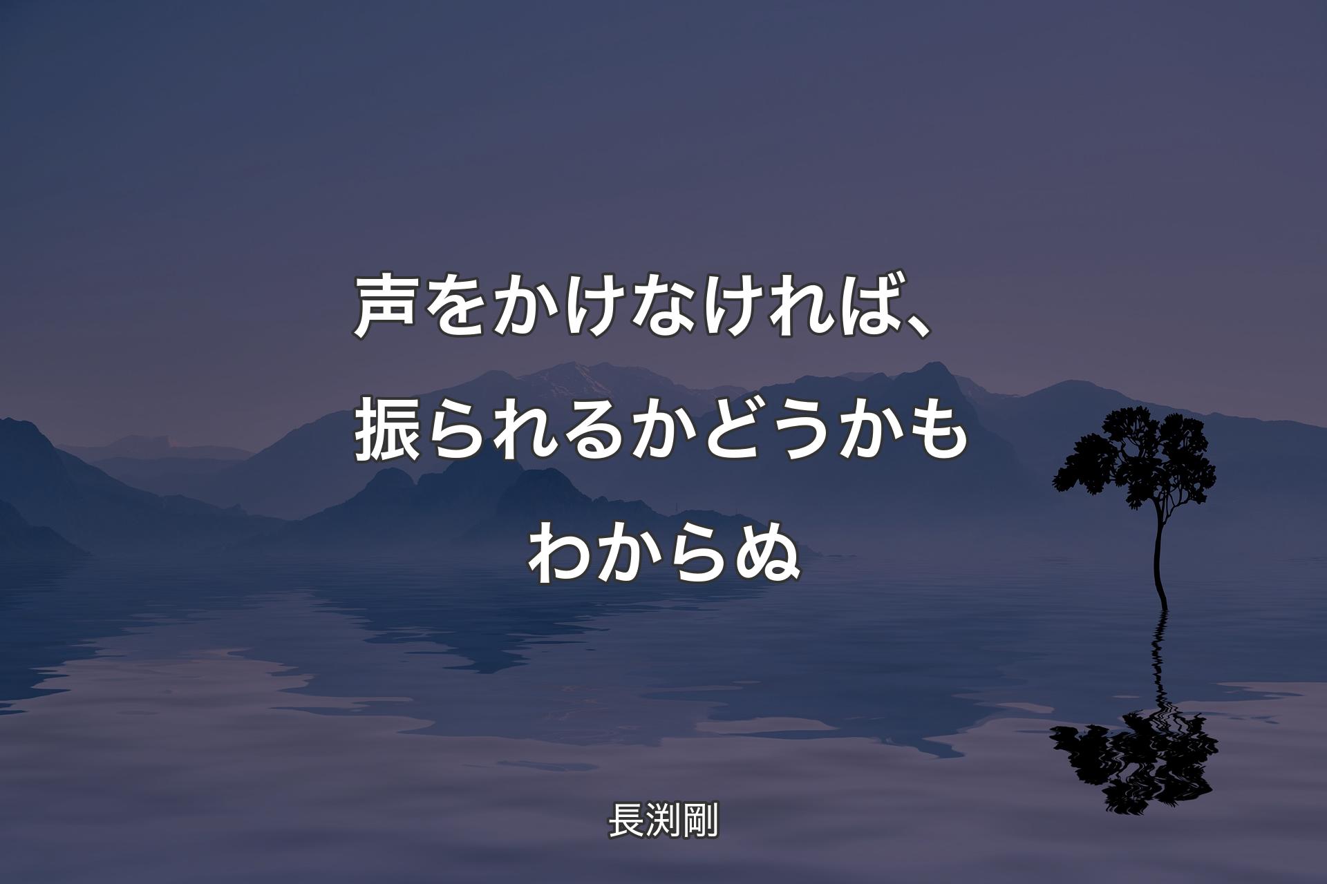 【背景4】声をかけなければ、振られるかどうかもわからぬ - 長渕剛