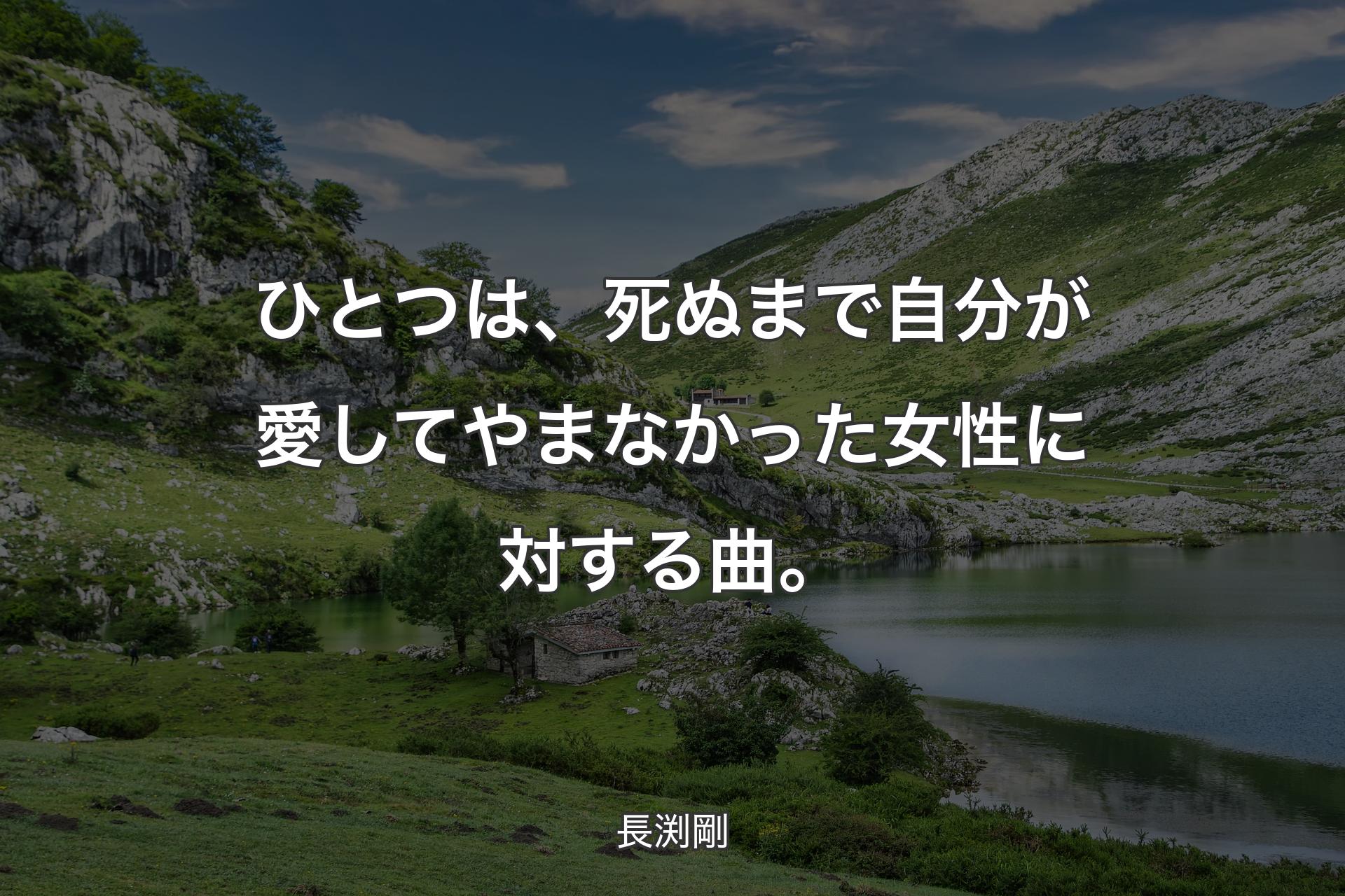 ひとつは、死ぬまで自分が愛してやまなかった女性に対する曲。 - 長渕剛