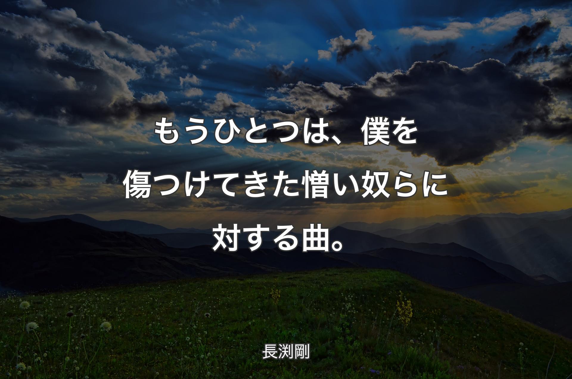 もうひとつは、僕を傷つけてきた憎い奴らに対する曲。 - 長渕剛