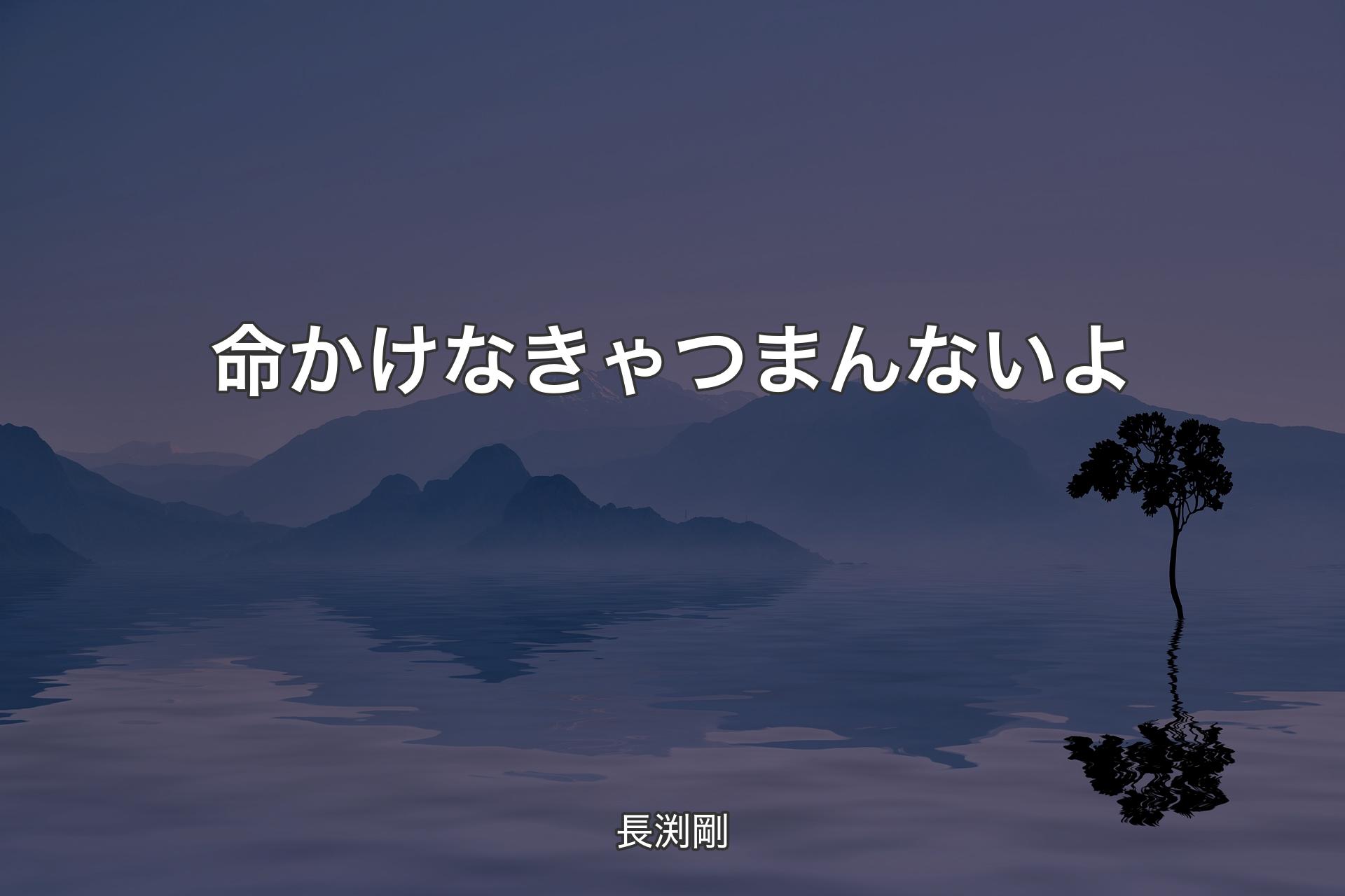 【背景4】命かけなきゃつまんないよ - 長渕剛