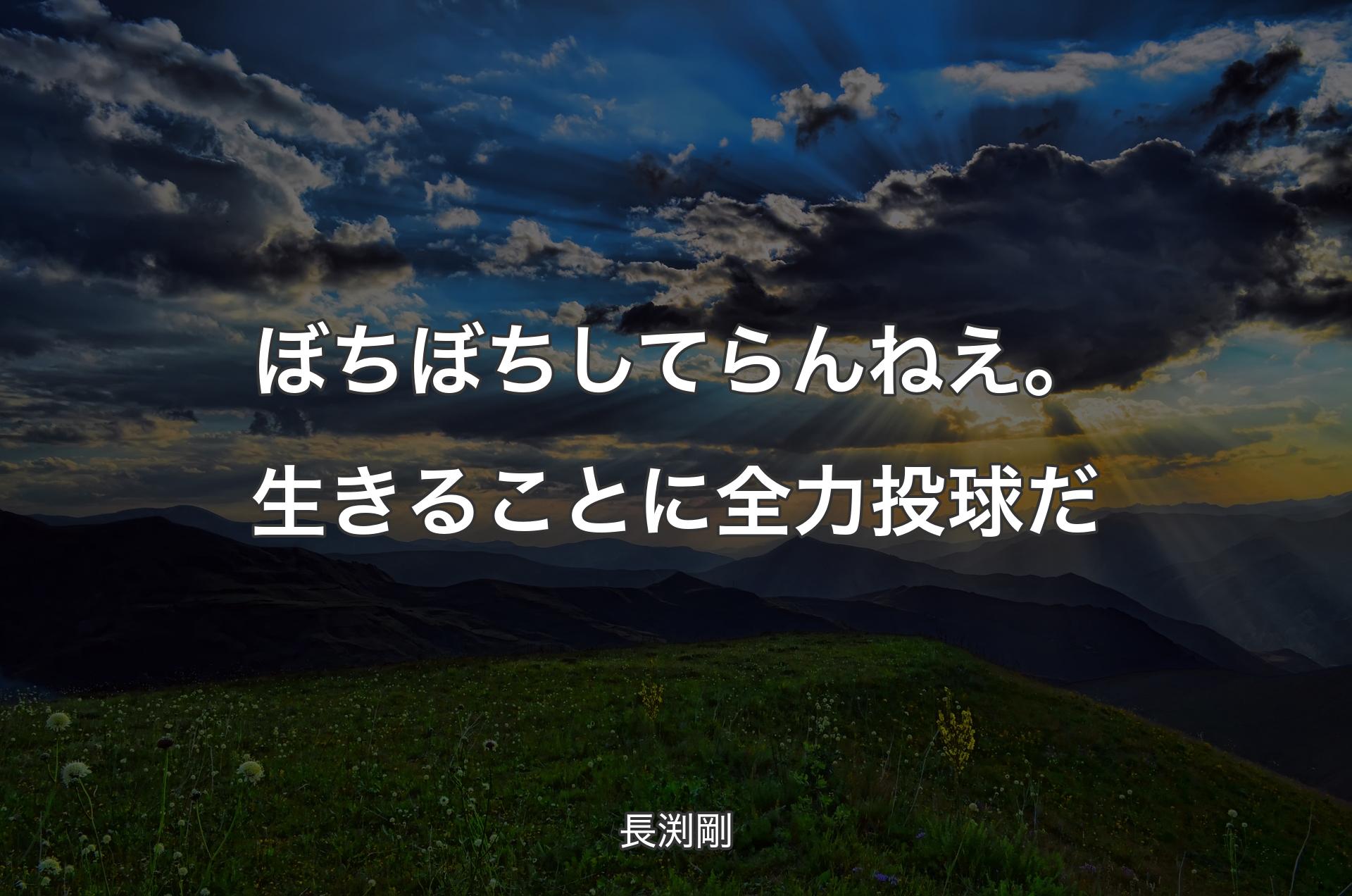 ぼちぼちしてらんねえ。生きることに全力投球だ - 長渕剛