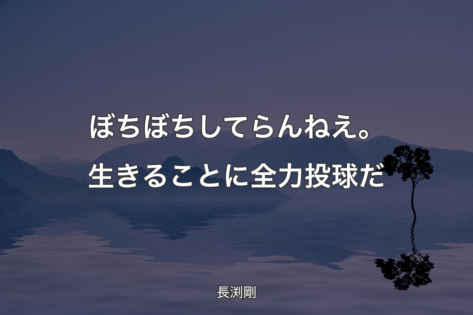 【背景4】ぼちぼちしてらんねえ。生きることに全力投球だ - 長渕剛