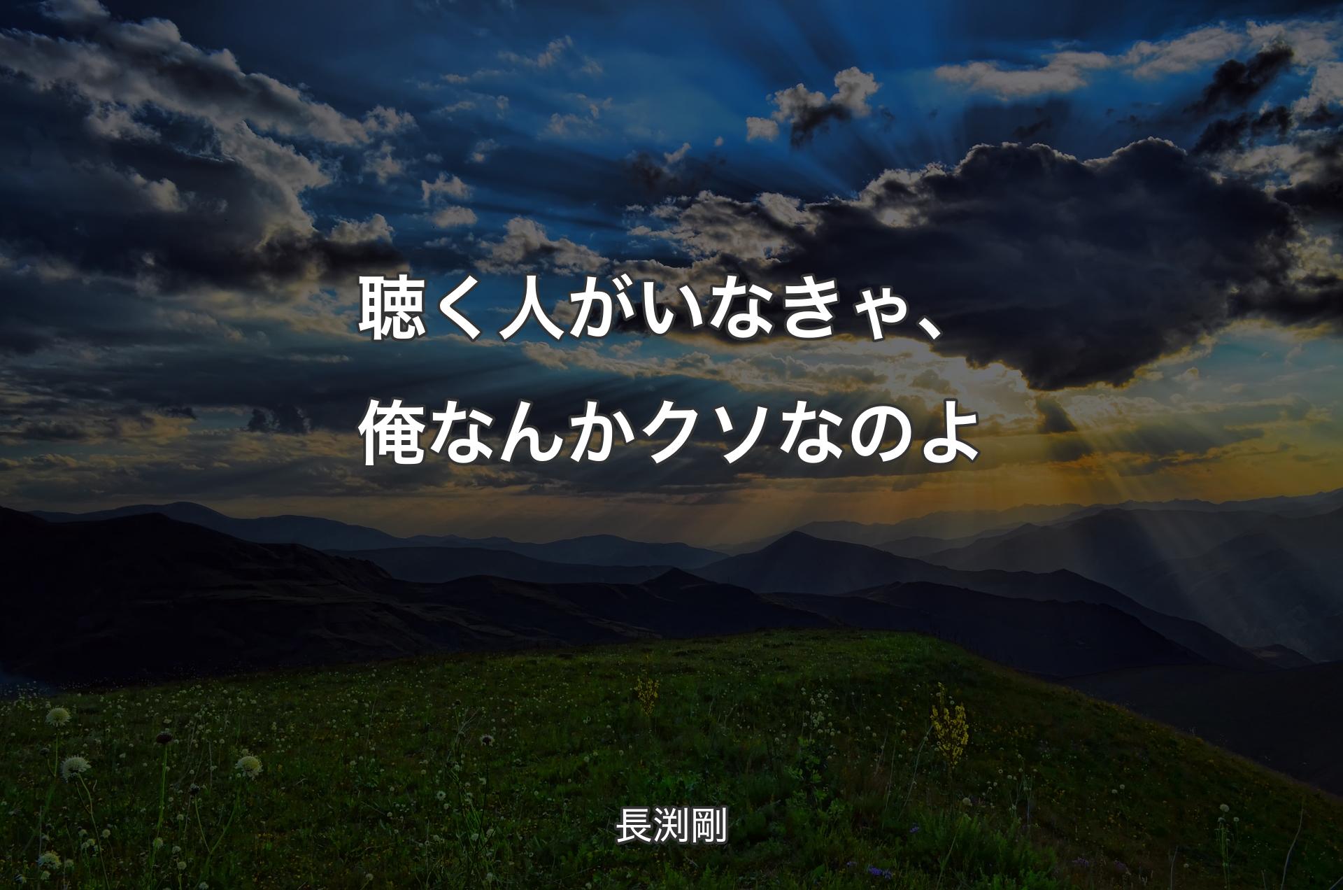 聴く人がいなきゃ、俺なんかクソなのよ - 長渕剛