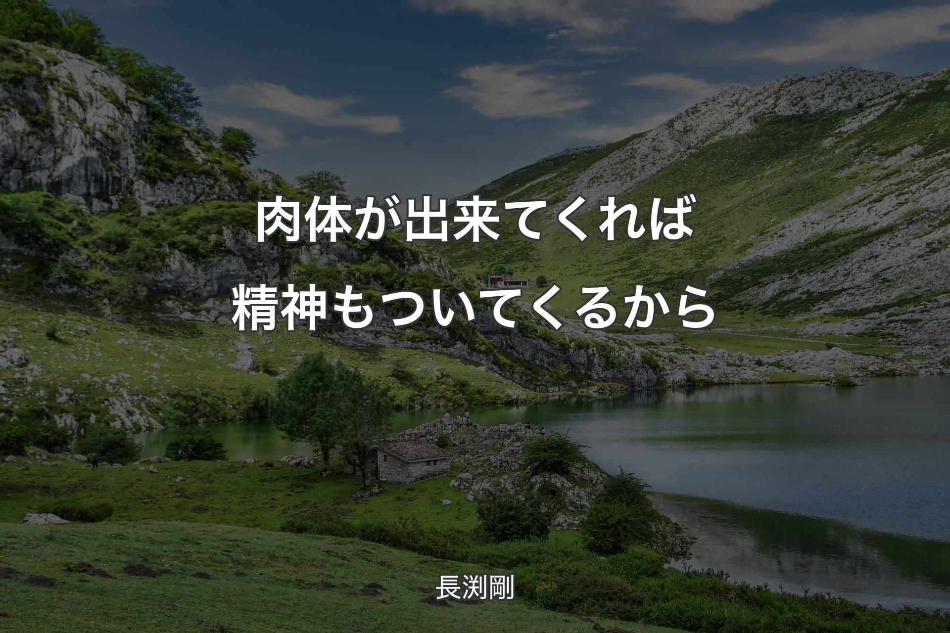 肉体が出来てくれば精神もついてくるから - 長渕剛