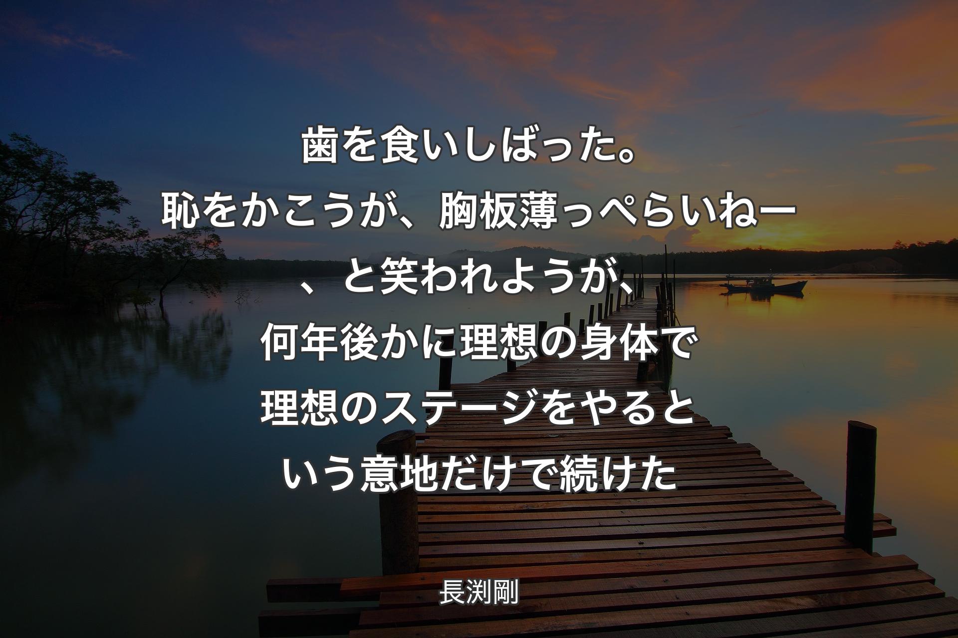 【背景3】歯を食いしばった。恥をかこうが、胸板薄っぺらいねー、と笑われようが、何年後かに理想の身体で理想のステージをやるという意地だけで続けた - 長渕剛