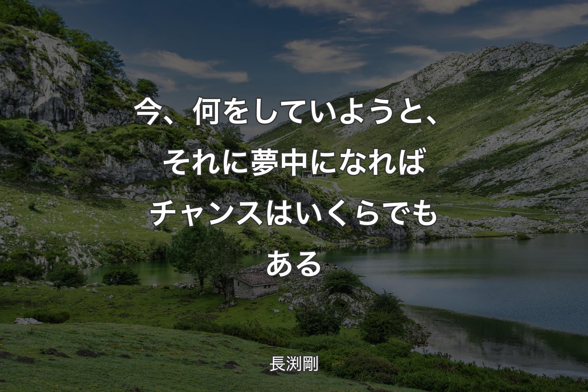 今、何をしていようと、それに夢中になればチャンスはいくらでもある - 長渕剛