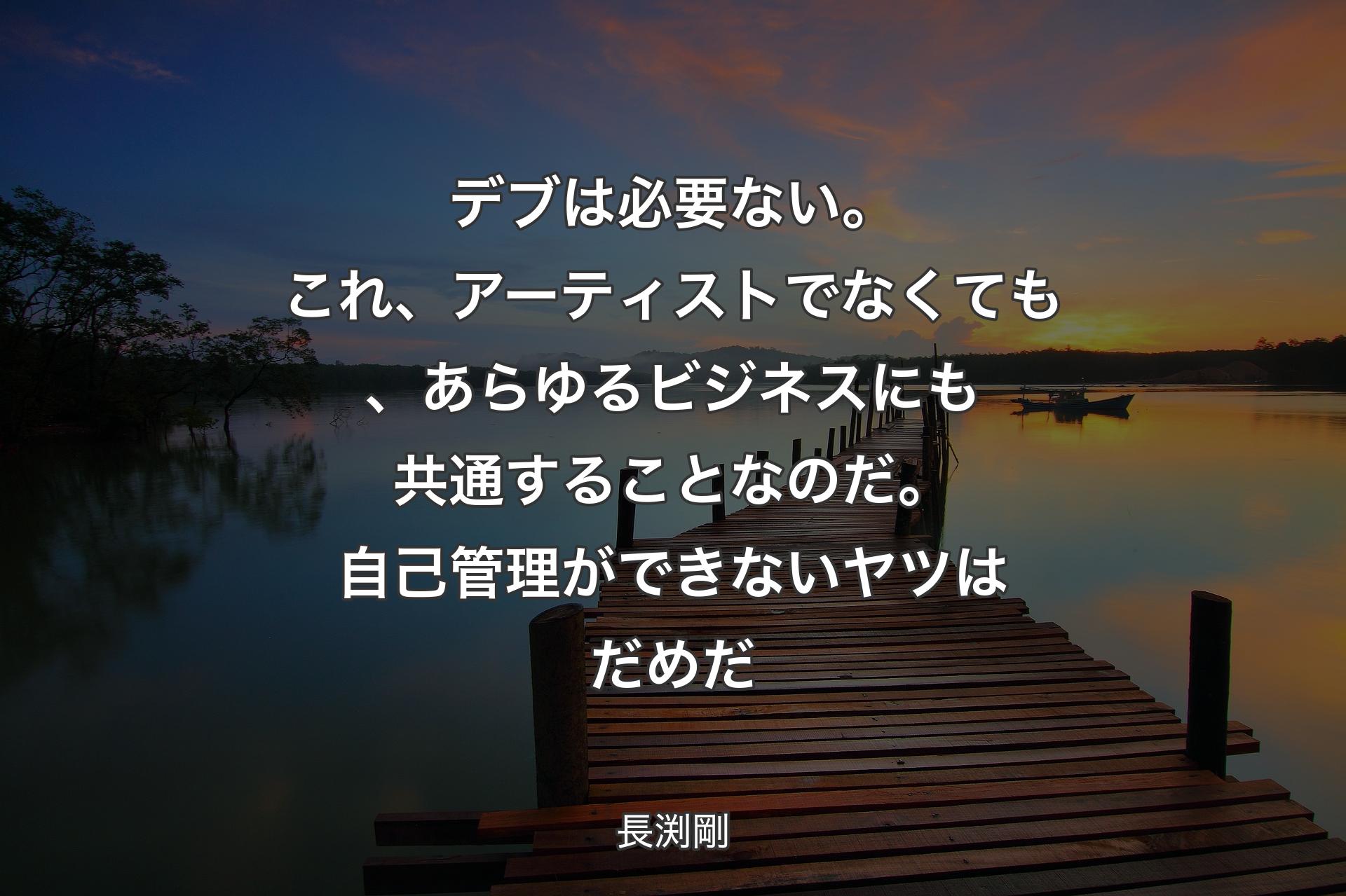 デブは必要ない。これ、アーティストでなくても、あらゆるビジネスにも共通することなのだ。自己管理ができないヤツはだめだ - 長渕剛