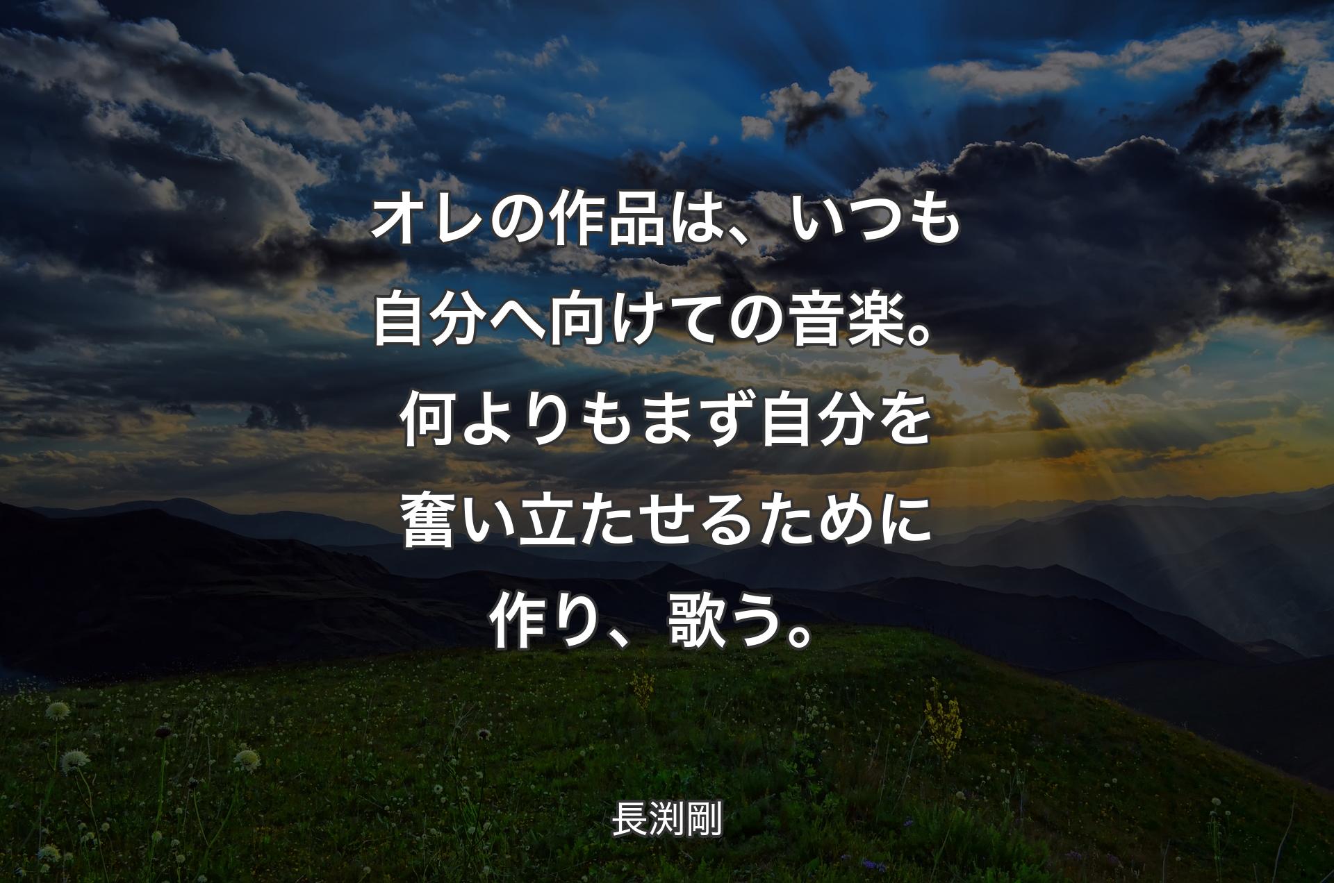 オレの作品は、いつも自分へ向けての音楽。何よりもまず自分を奮い立たせるために作り、歌う。 - 長渕剛