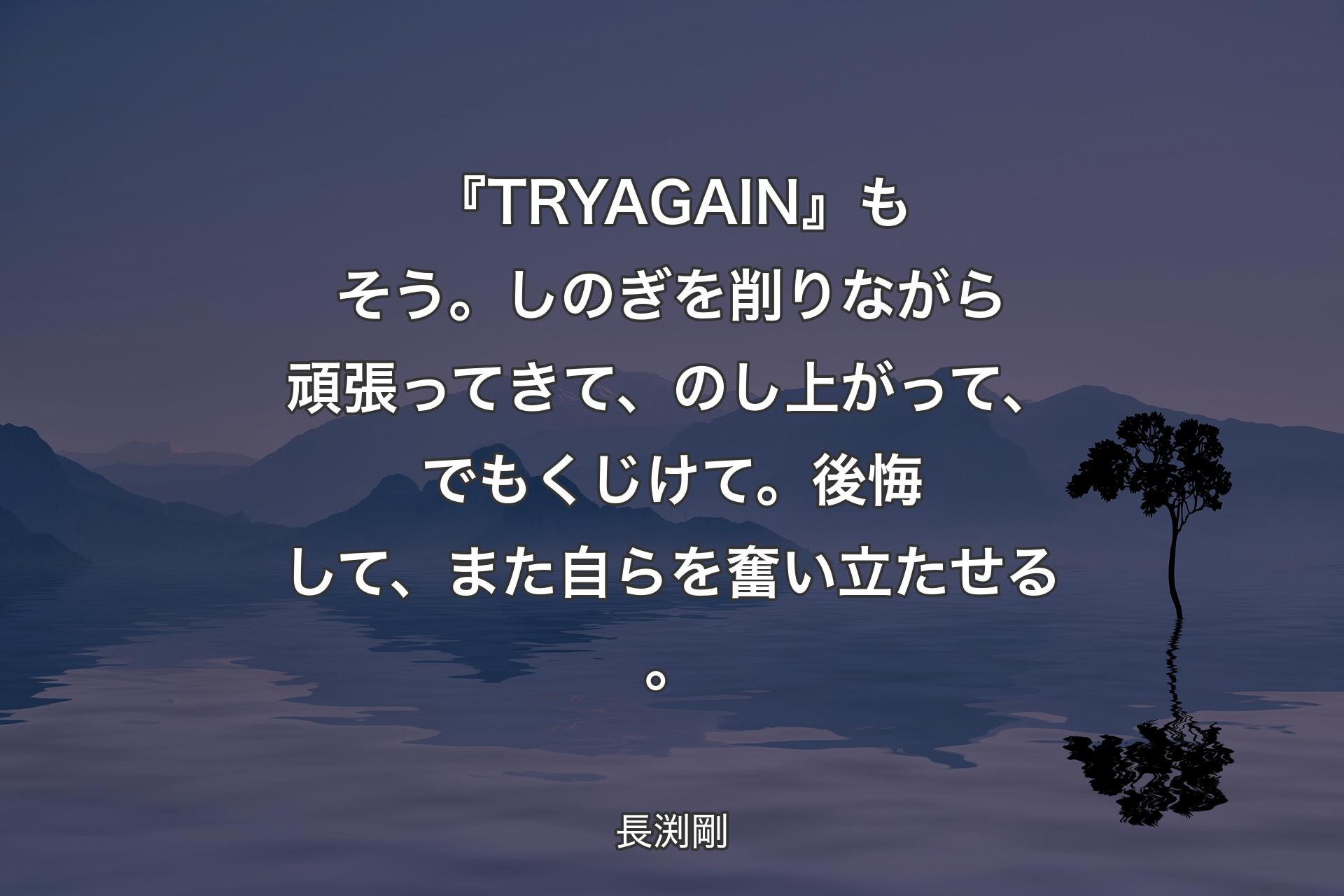 【背景4】『TRY AGAIN』もそう。しのぎを削りながら頑張ってきて、のし上がって、でもくじけて。後悔して、また自らを奮い立たせる。 - 長渕剛