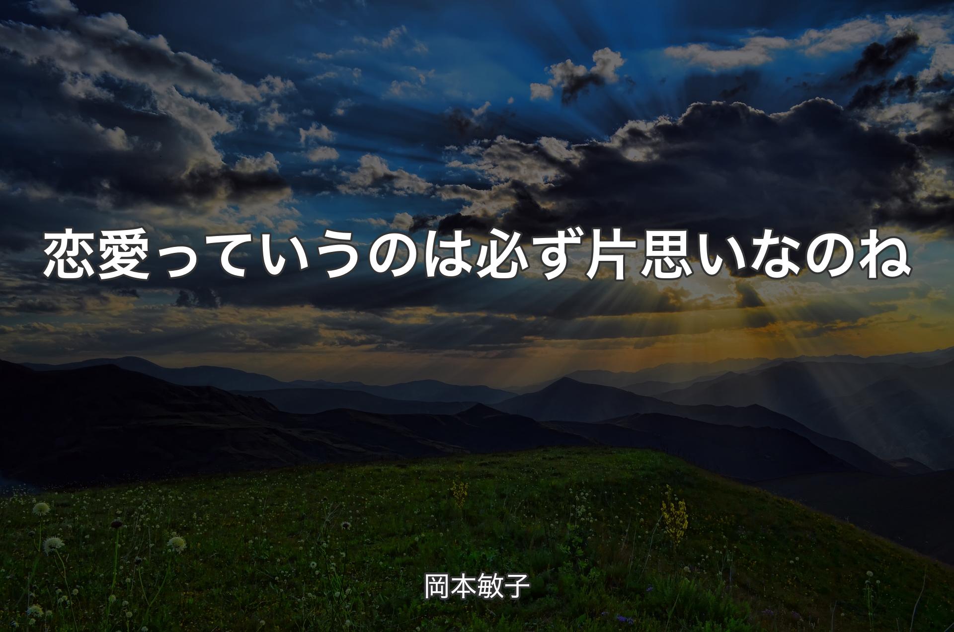 恋愛っていうのは必ず片思いなのね - 岡本敏子