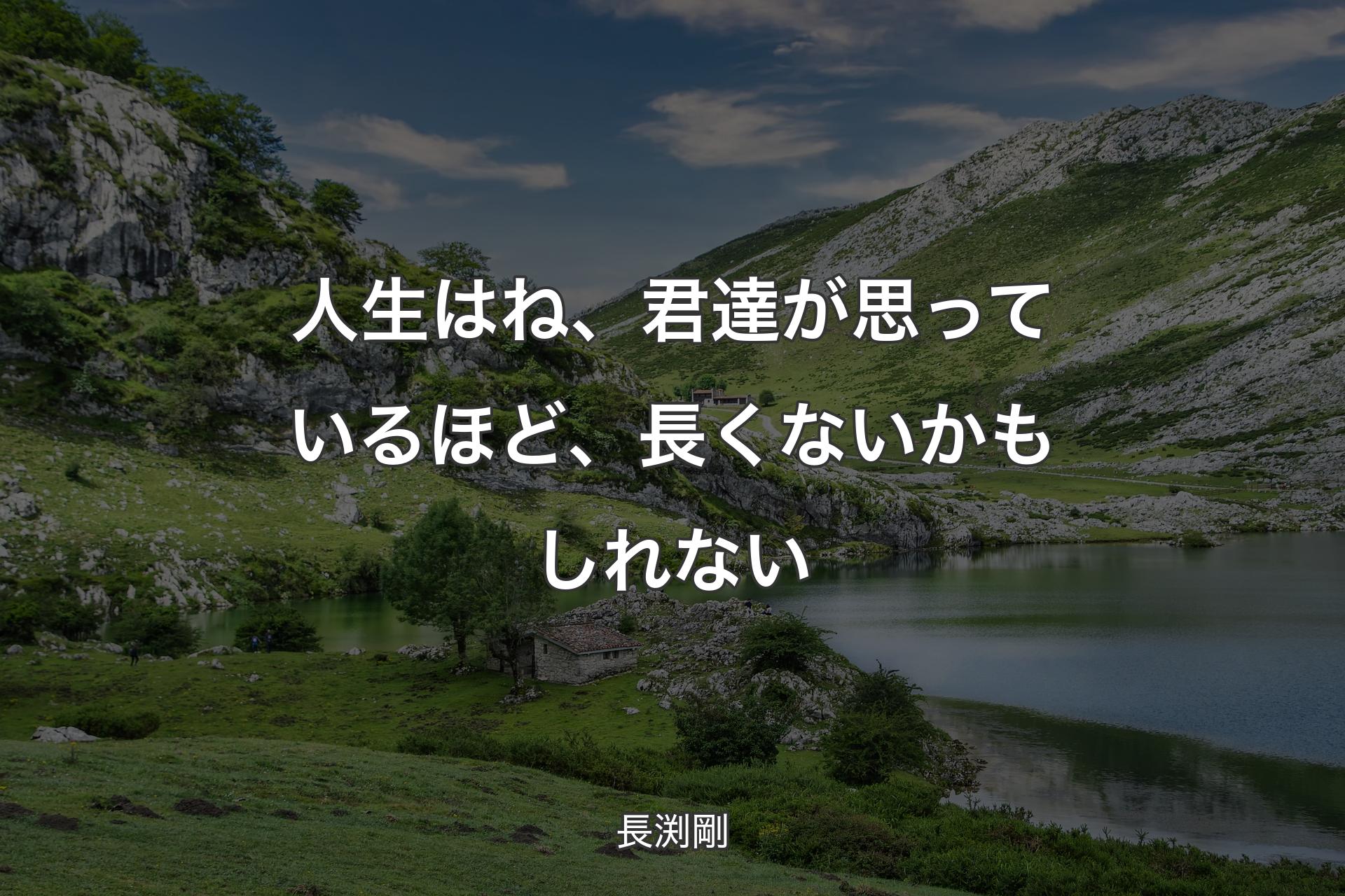 人生はね、君達が思っているほど、長くないかもしれない - 長渕剛