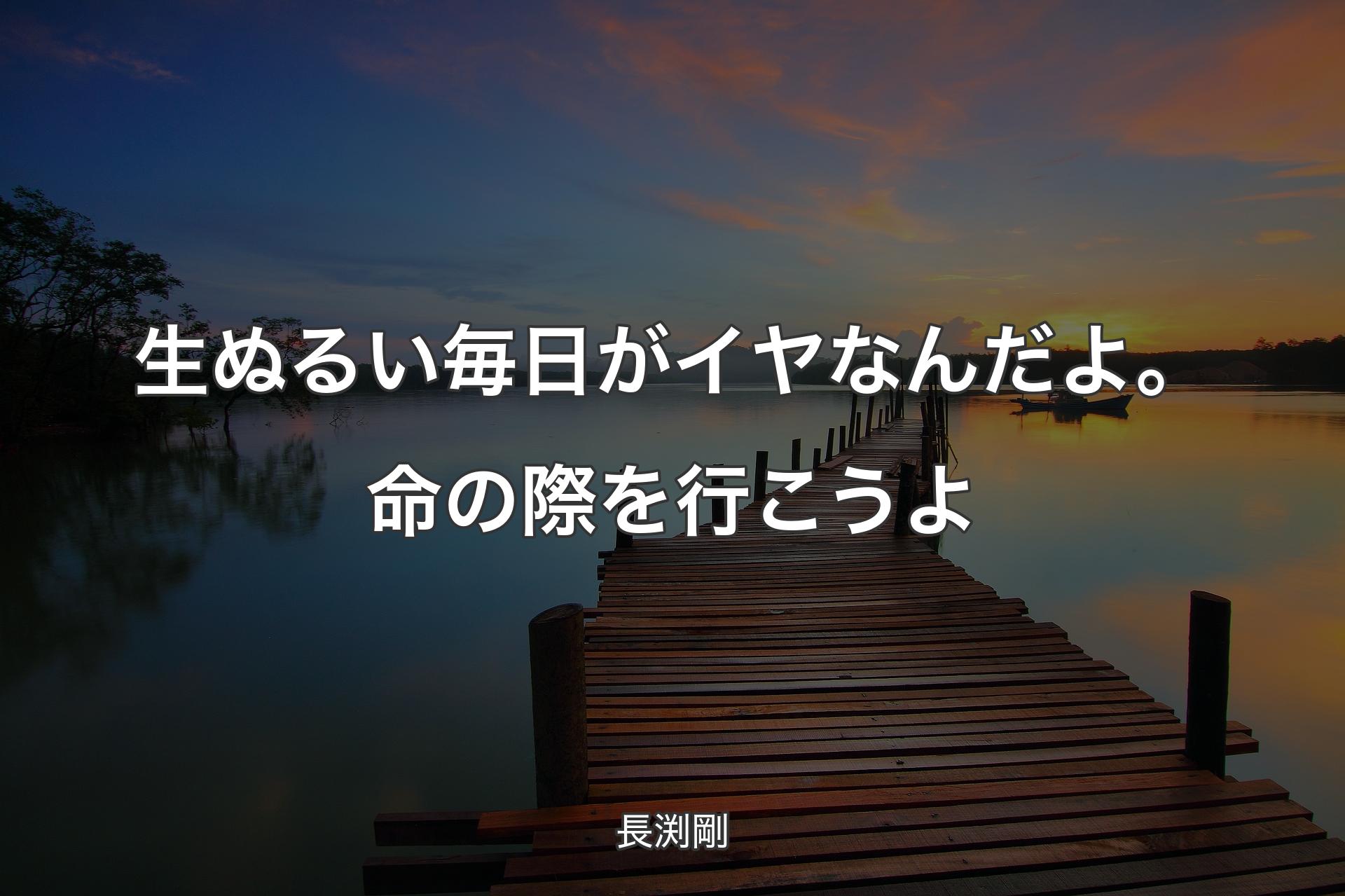 生ぬるい毎日がイヤなんだよ。命の際を行こうよ - 長渕剛