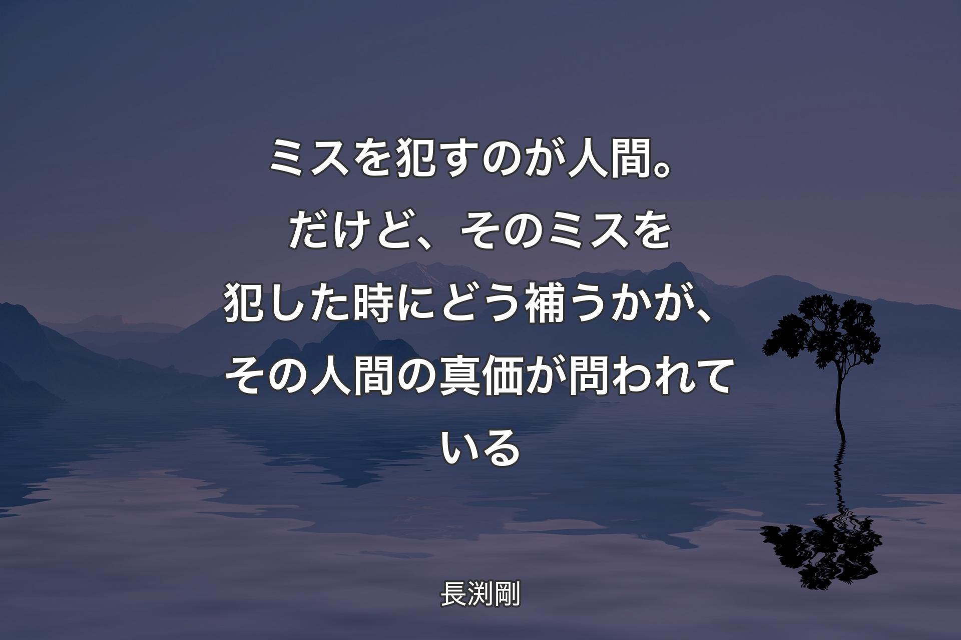 ミスを犯すのが人間。だけど、そのミスを犯した時にどう補うかが、その人間の真価が問われている - 長渕剛