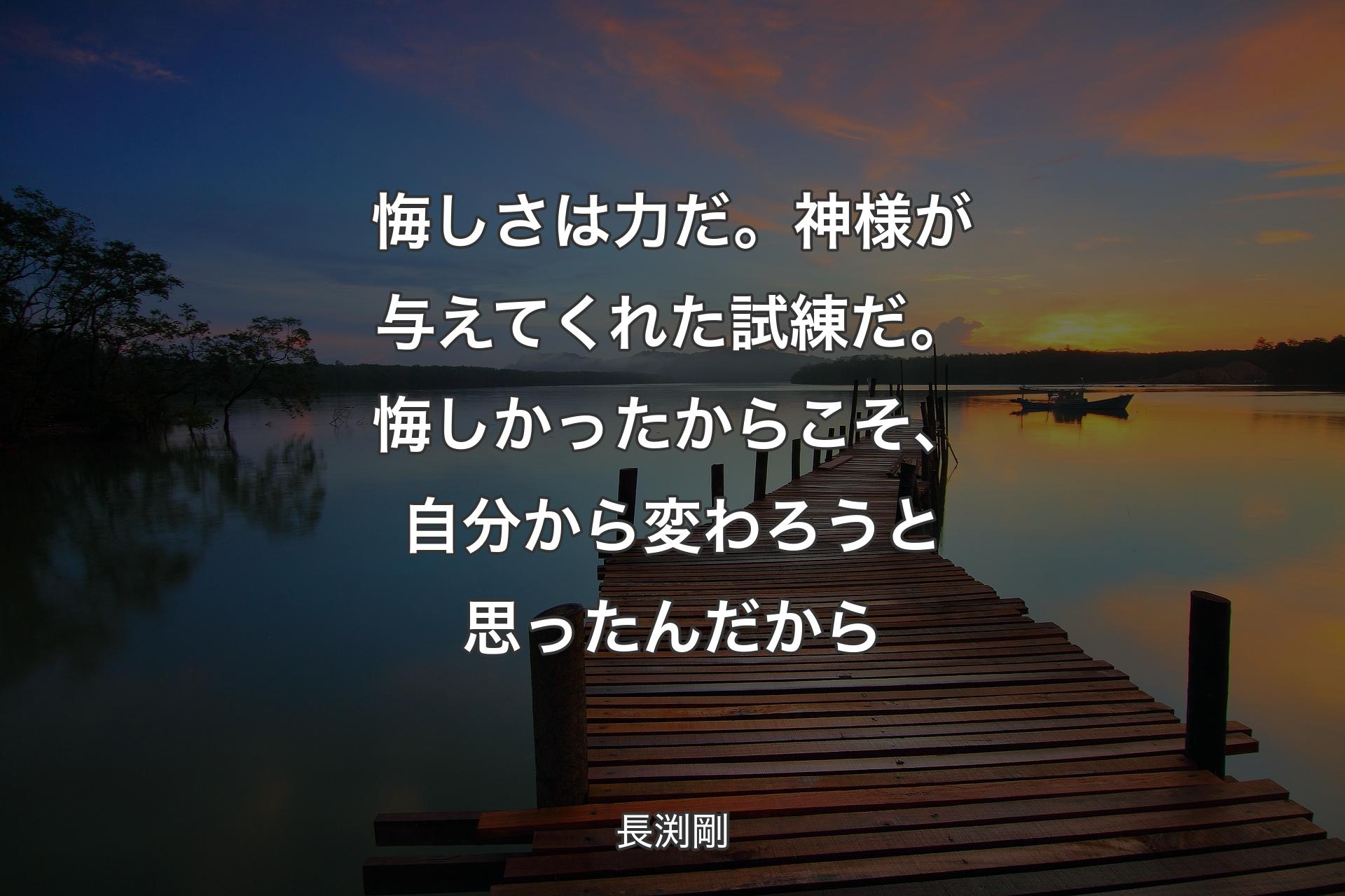 【背景3】悔しさは力だ。神様が�与えてくれた試練だ。悔しかったからこそ、自分から変わろうと思ったんだから - 長渕剛