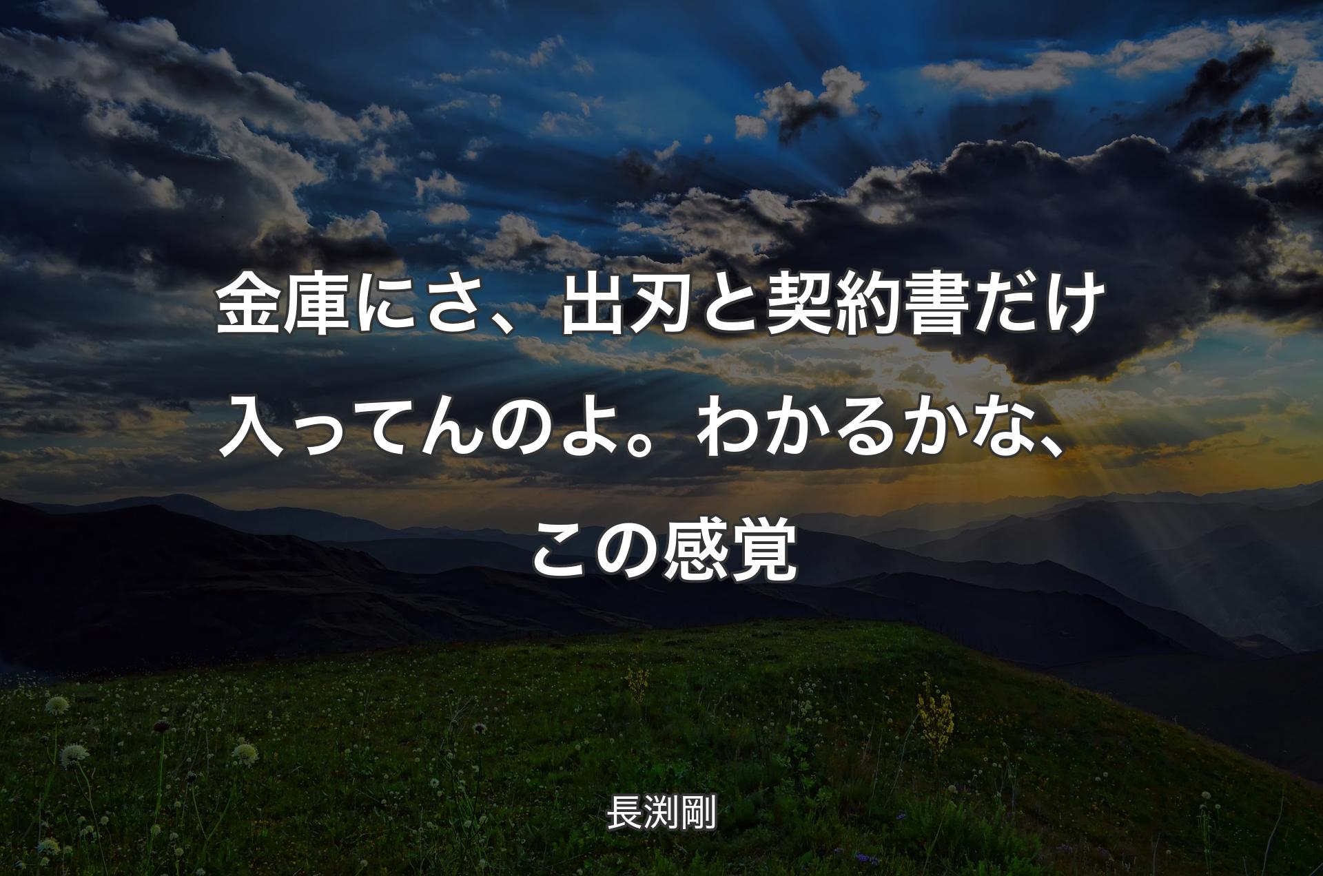 金庫にさ、出刃と契約書だけ入ってんのよ。わかるかな、この感覚 - 長渕剛