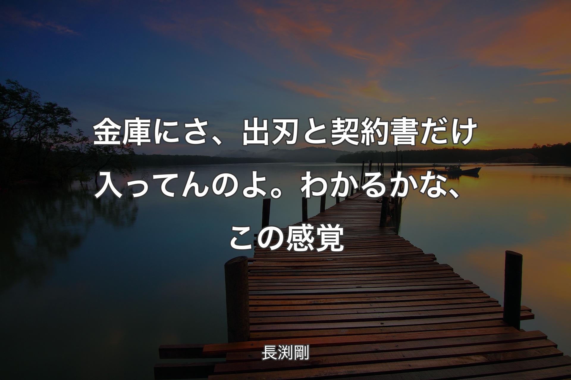 【背景3】金庫にさ、出刃と契約書だけ入ってんのよ。わかるかな、この感覚 - 長渕剛