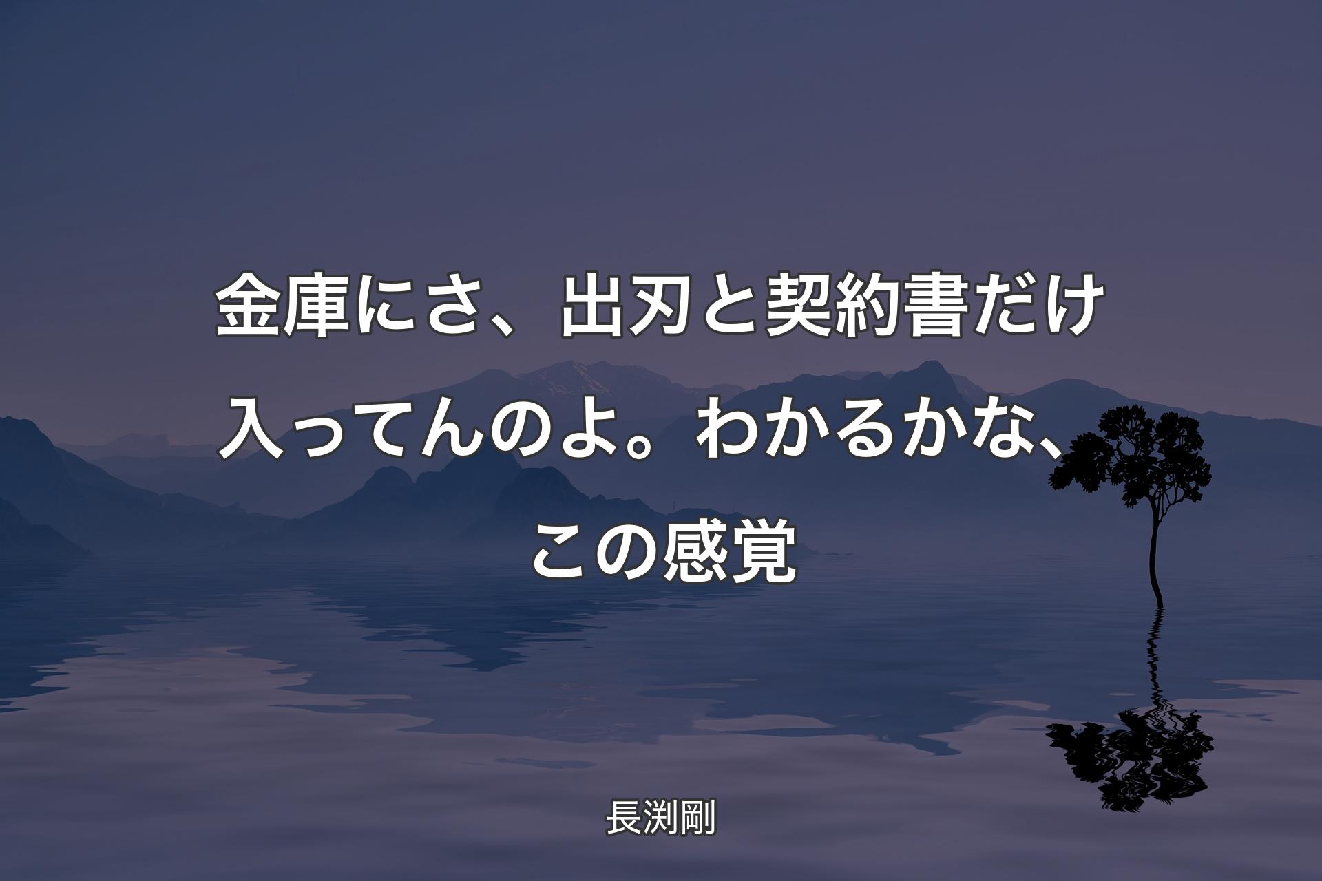 【背景4】金庫にさ、出刃と契��約書だけ入ってんのよ。わかるかな、この感覚 - 長渕剛