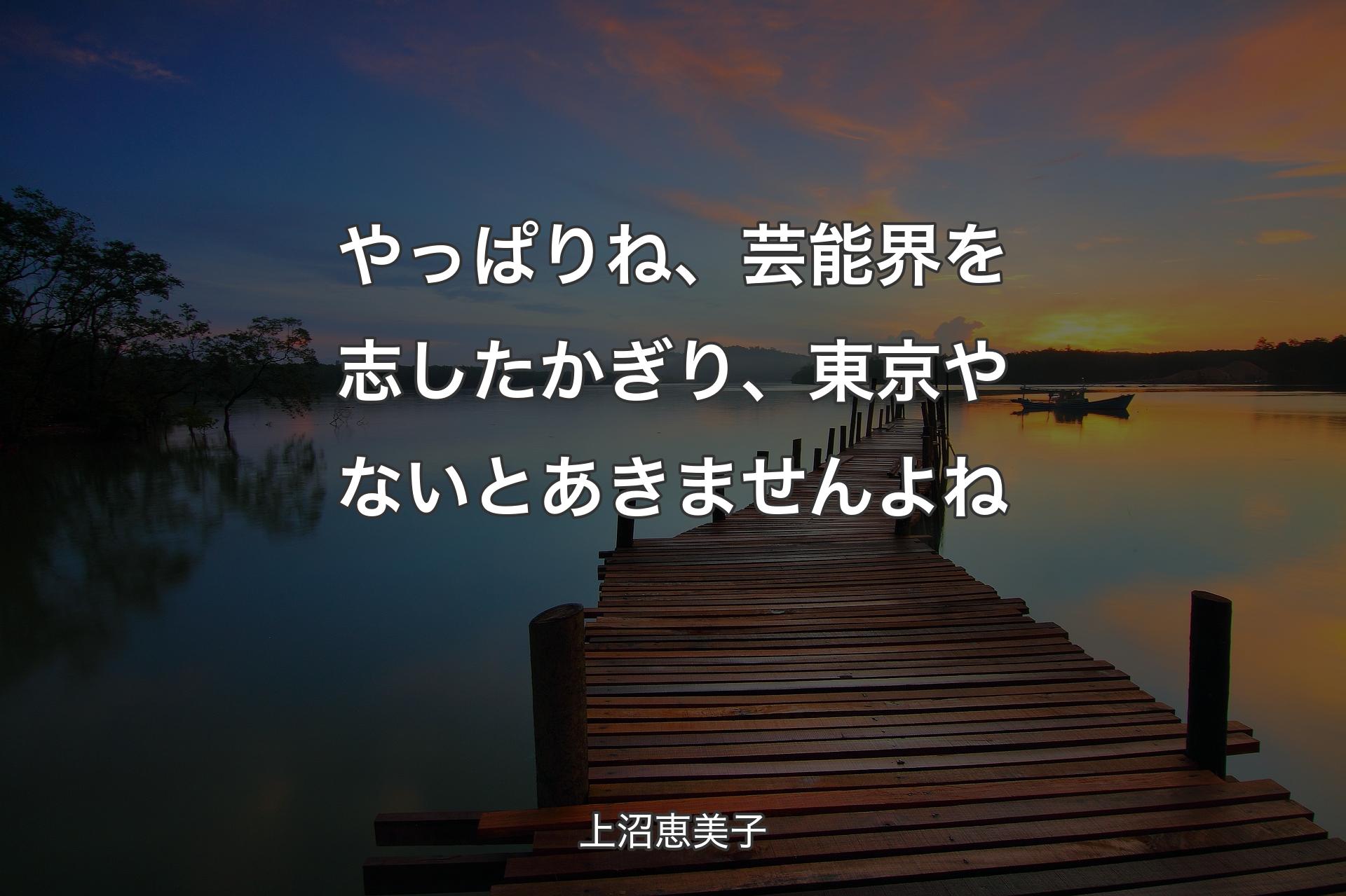 【背景3】やっぱりね、芸能界を志したかぎり、東京やないとあきませんよね - 上沼恵美子