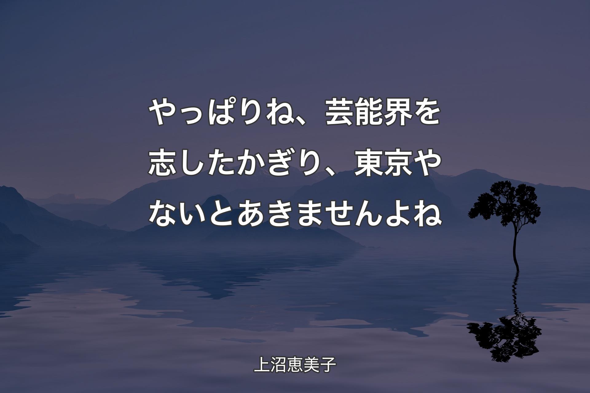 【背景4】やっぱりね、芸能界を志したかぎり、東京やないとあきませんよね - 上沼恵美子