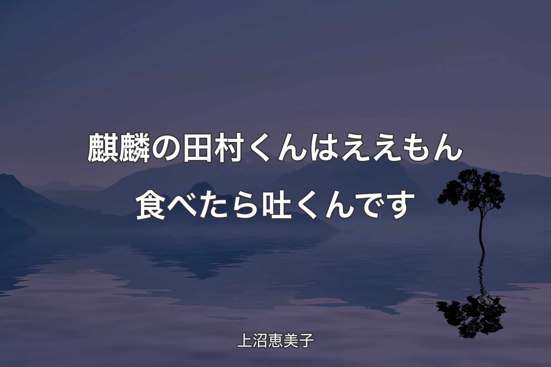 【背景4】麒麟の田村くんはええもん食べたら吐くんです - 上沼恵美子