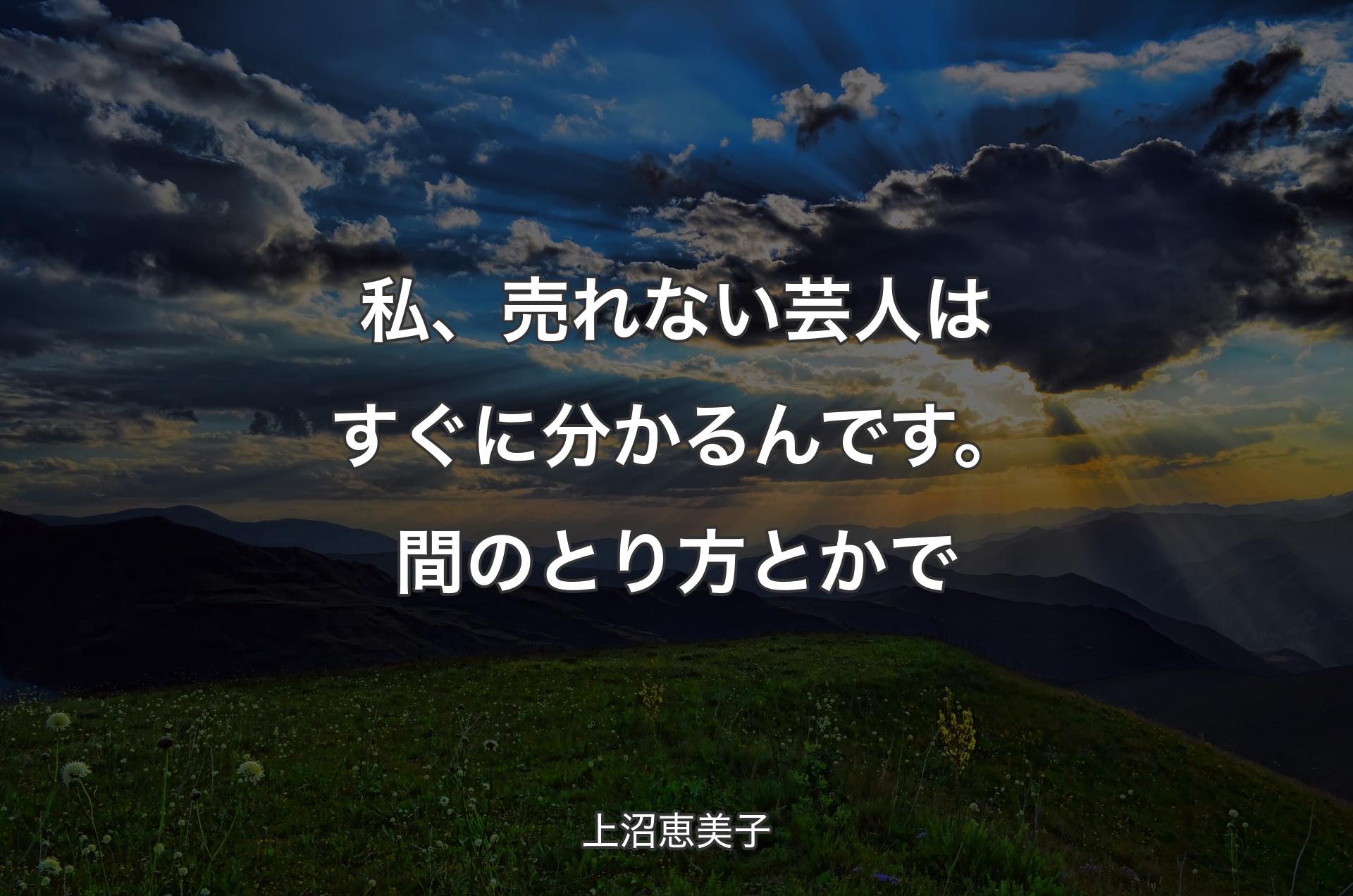 私、売れない芸人はすぐに分かるんです。間のとり方とかで - 上沼恵美子