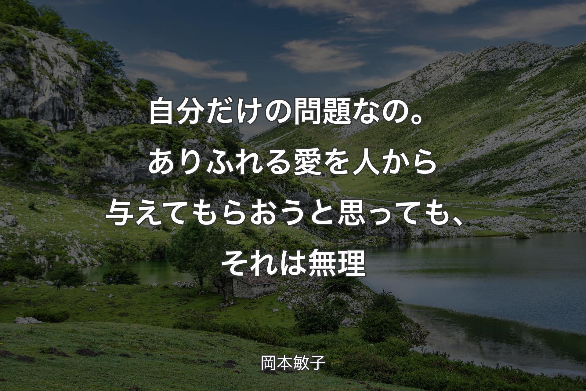 自分だけの問題なの。ありふれる愛を人から与えてもらおうと思っても、それは無理 - 岡本敏子