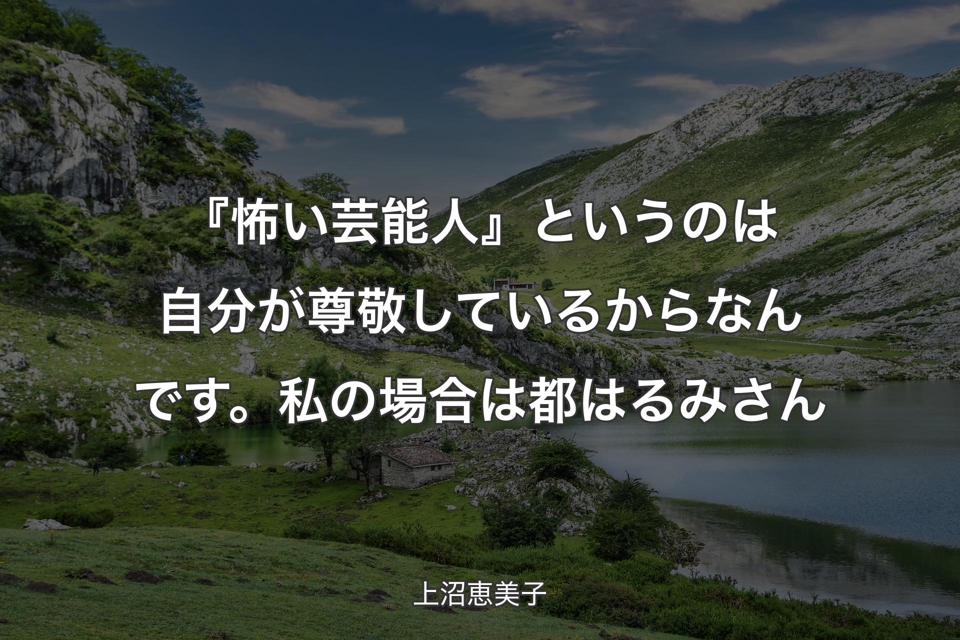 【背景1】『怖い芸能人』というのは自分が尊敬しているからなんです。私の場合は都はるみさん - 上沼恵美子