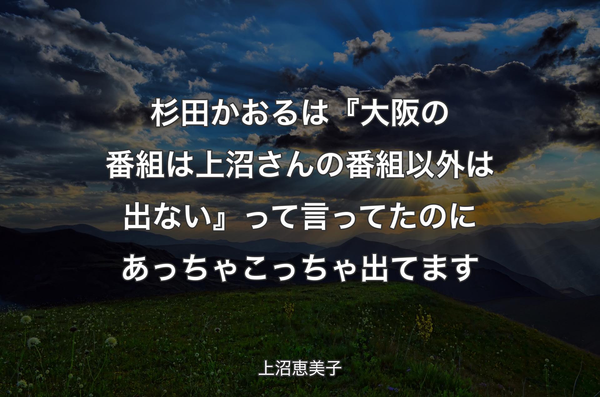 杉田かおるは『大阪の番組は上沼さんの番組以外は出ない』って言ってたのにあっちゃこっちゃ出てます - 上沼恵美子