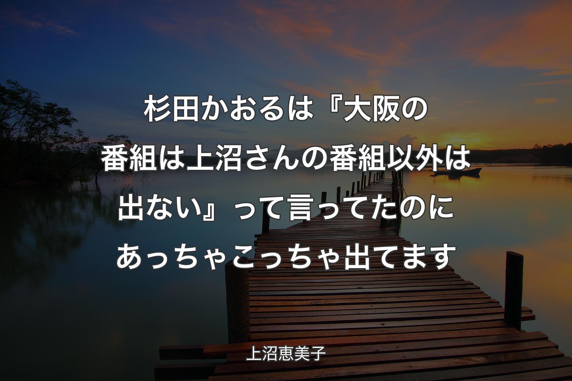 【背景3】杉田かおるは『大阪の番組は上沼さんの番組以外は出ない』って言ってたのにあっちゃこっちゃ出てます - 上沼恵美子