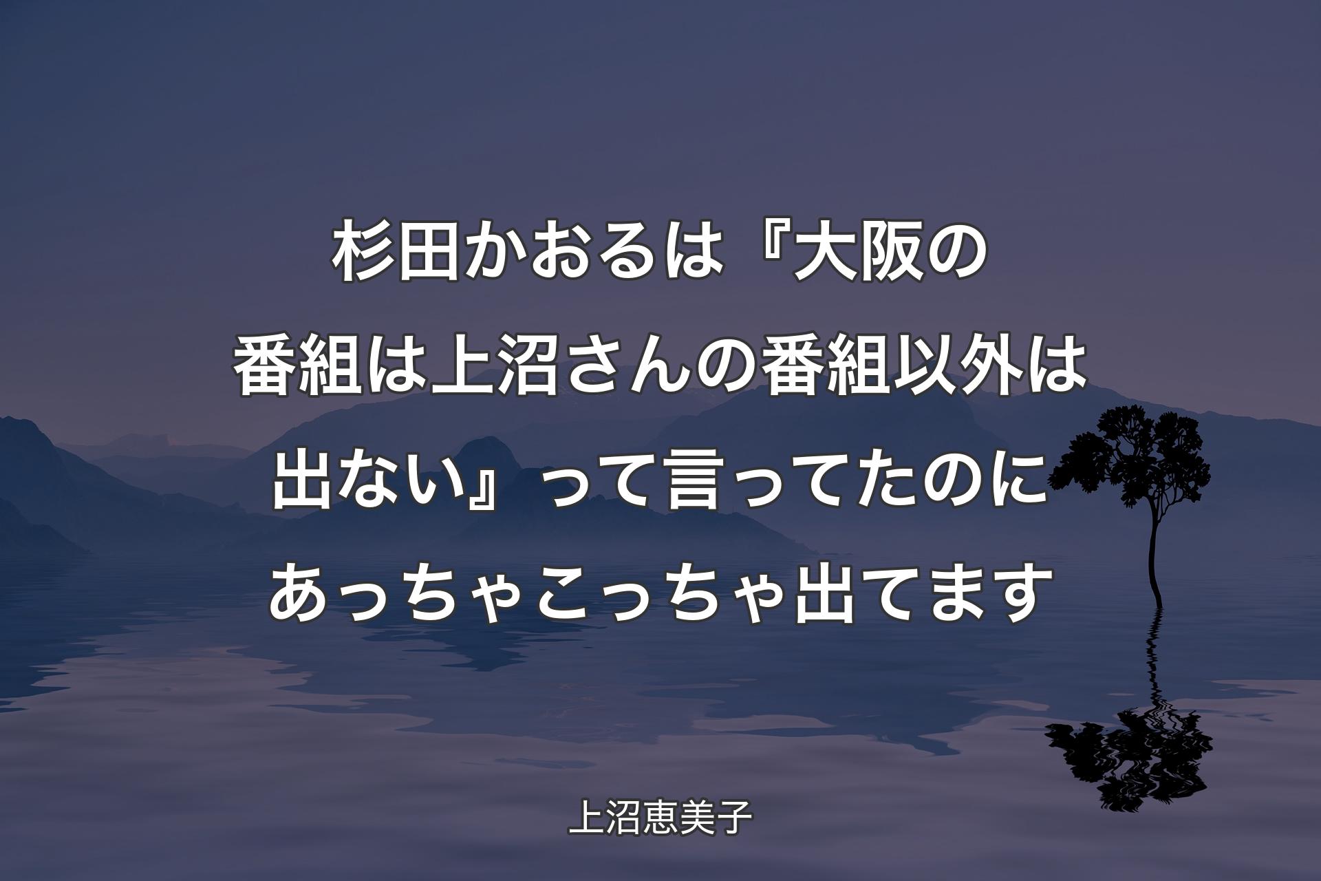 杉田かおるは『大阪の番組は上沼さんの番組以外は出ない』って言ってたのにあっちゃこっちゃ出てます - 上沼恵美子