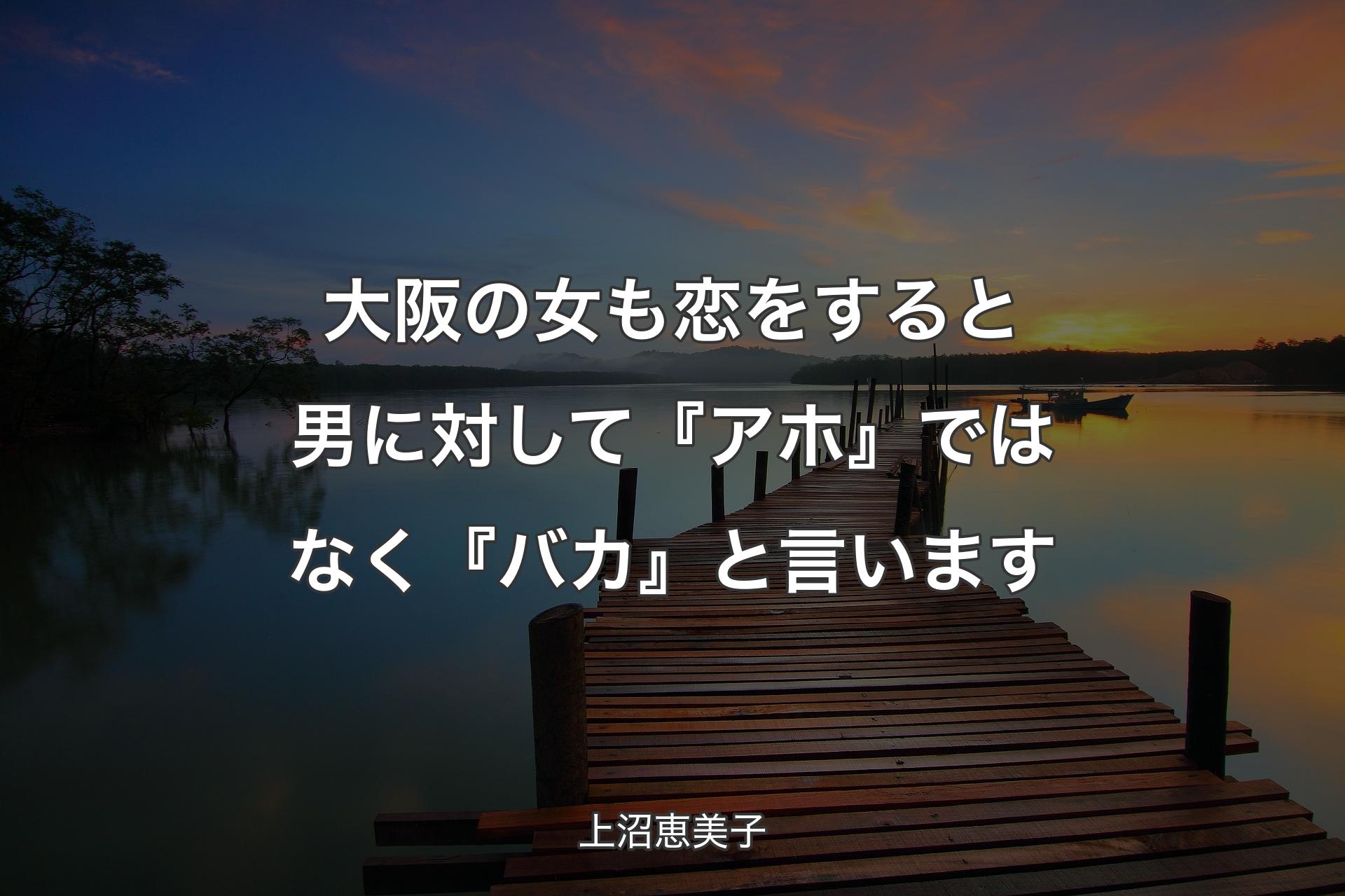 【背景3】大阪の女も恋をすると男に対して『アホ』ではなく『バカ』と言います - 上沼恵美子