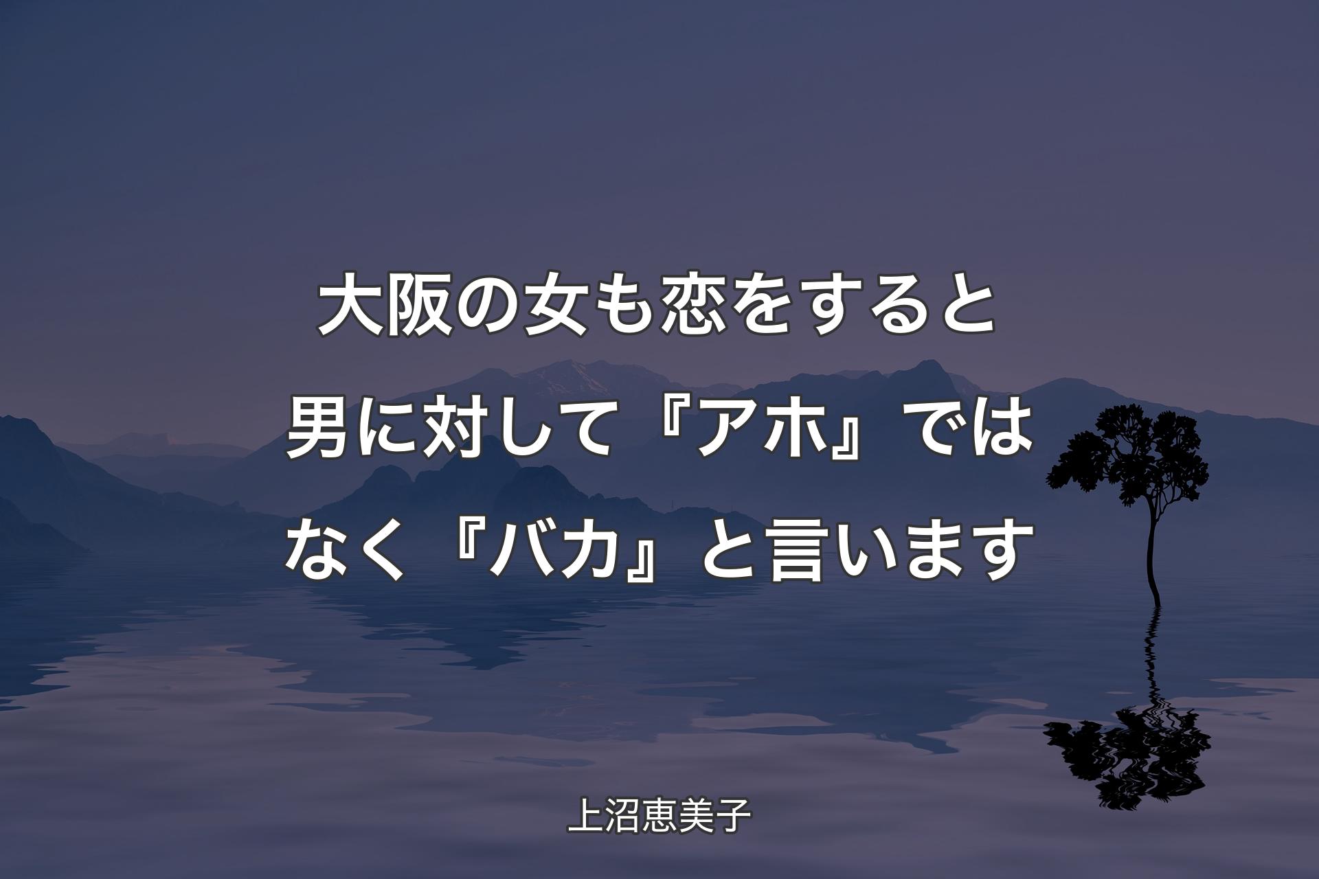 大阪の女も恋をすると男に対して『アホ』ではなく『バカ』と言います - 上沼恵美子