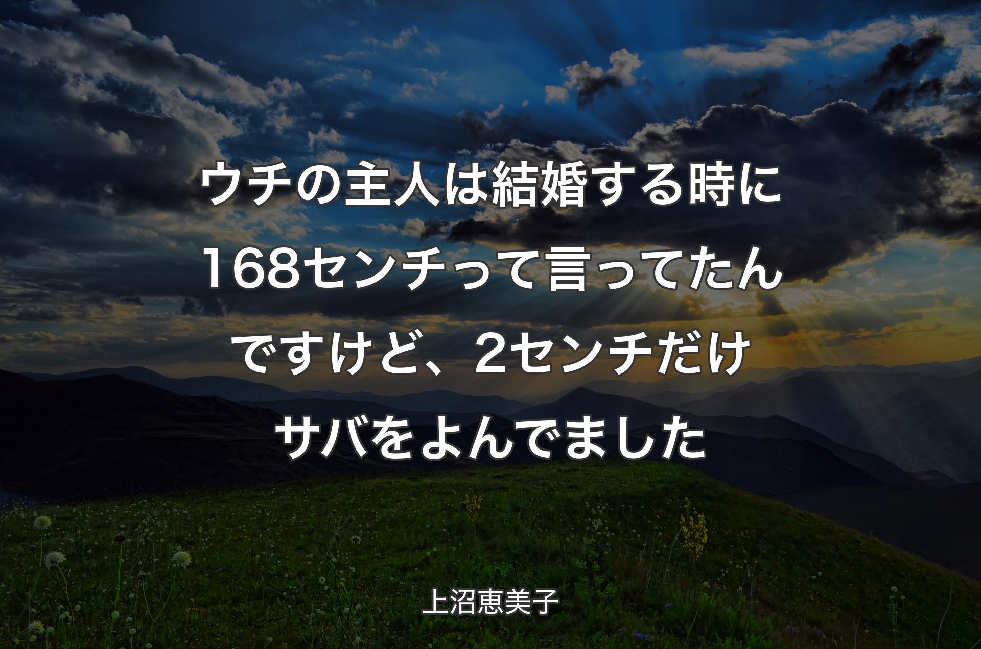 ウチの主人は結婚する時に168センチって言ってたんですけど、2センチだけサバをよんでました - 上沼恵美子