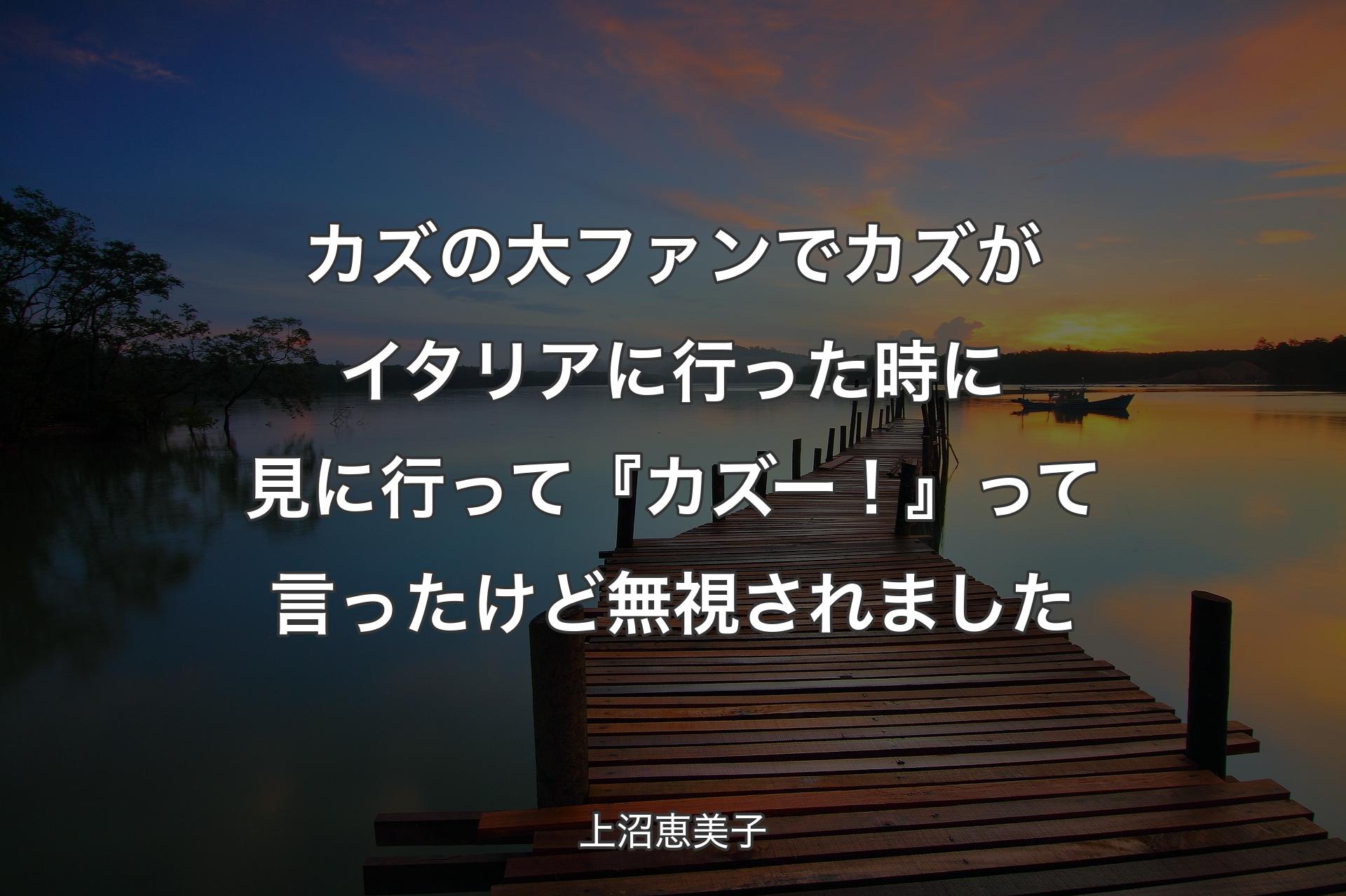 【背��景3】カズの大ファンでカズがイタリアに行った時に見に行って『カズー！』って言ったけど無視されました - 上沼恵美子