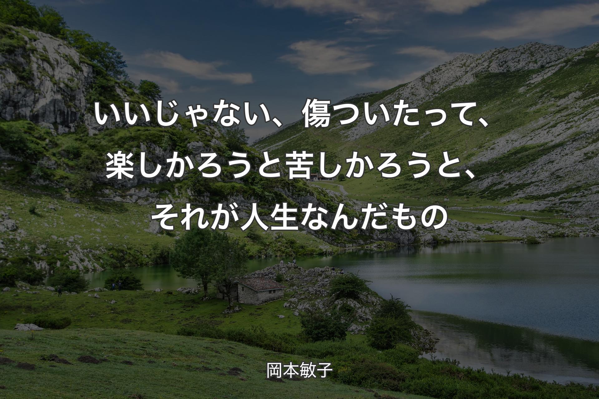 いいじゃない、傷ついたって、楽しかろうと苦しかろうと、それが人生なんだもの - 岡本敏子