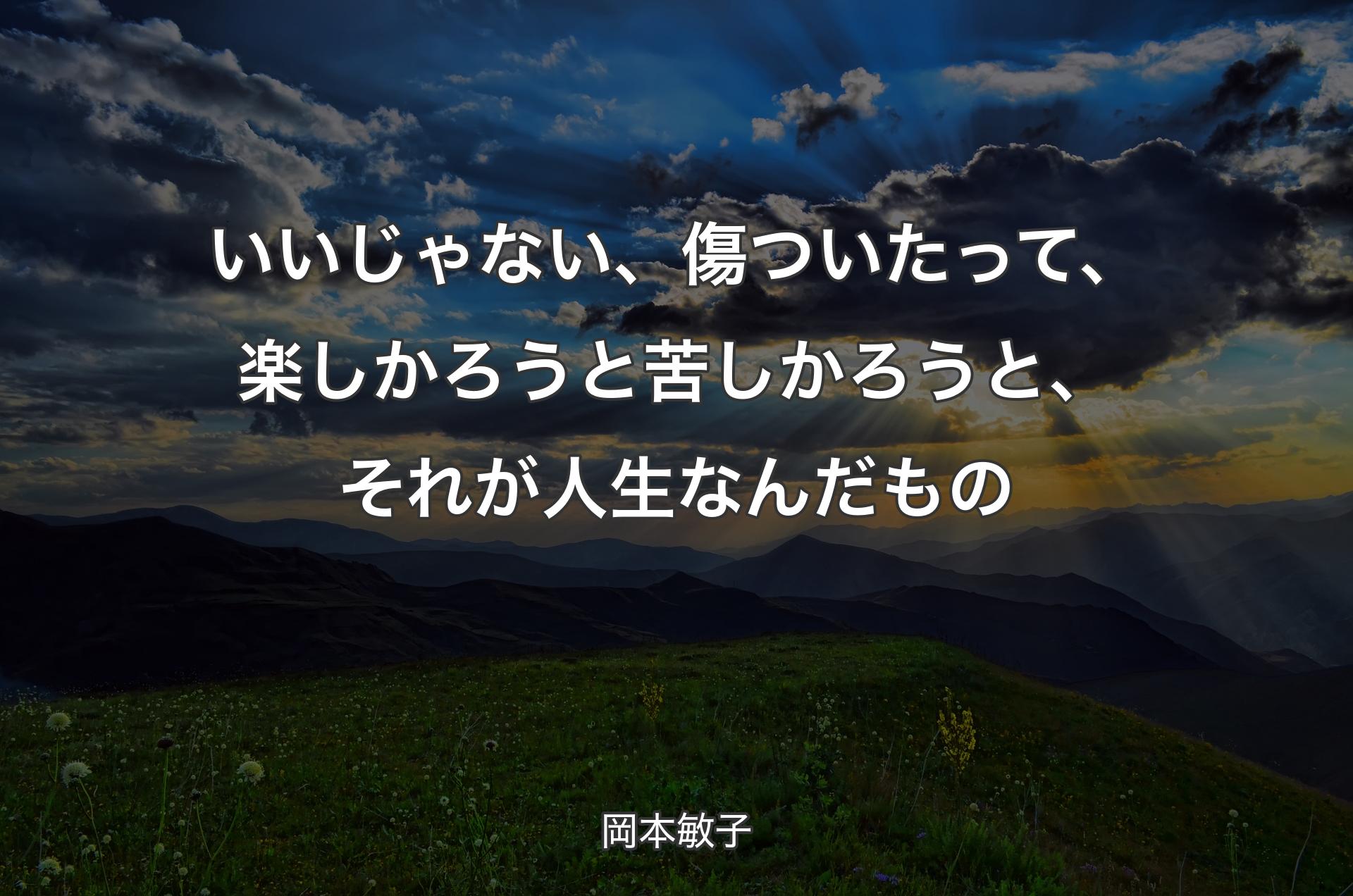 いいじゃない、傷ついたって、楽しかろうと苦しかろうと、それが人生なんだもの - 岡本敏子