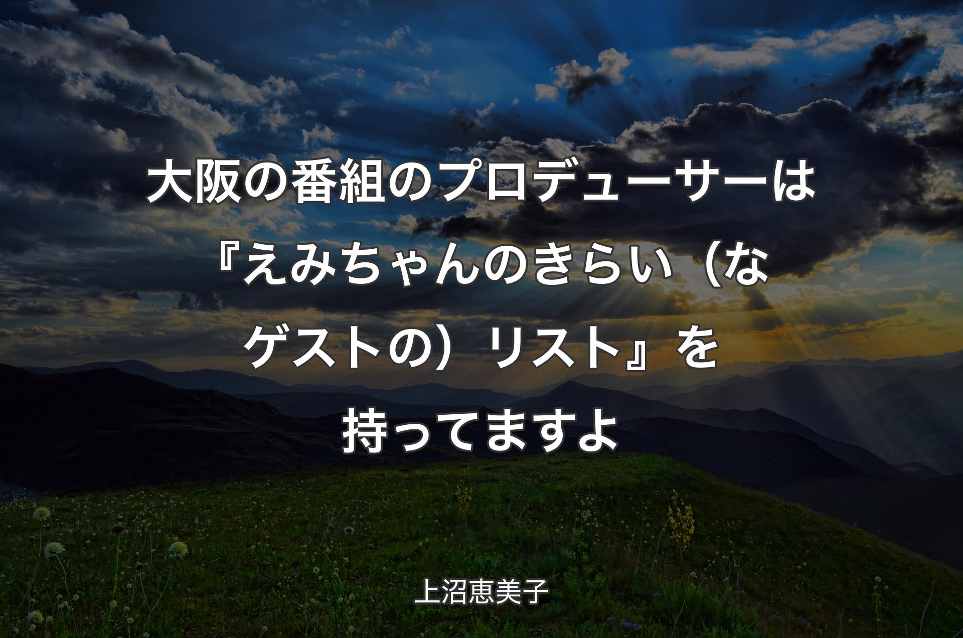 大阪の番組のプロデューサーは『えみちゃんのきらい（なゲストの）リスト』を持ってますよ - 上沼恵美子