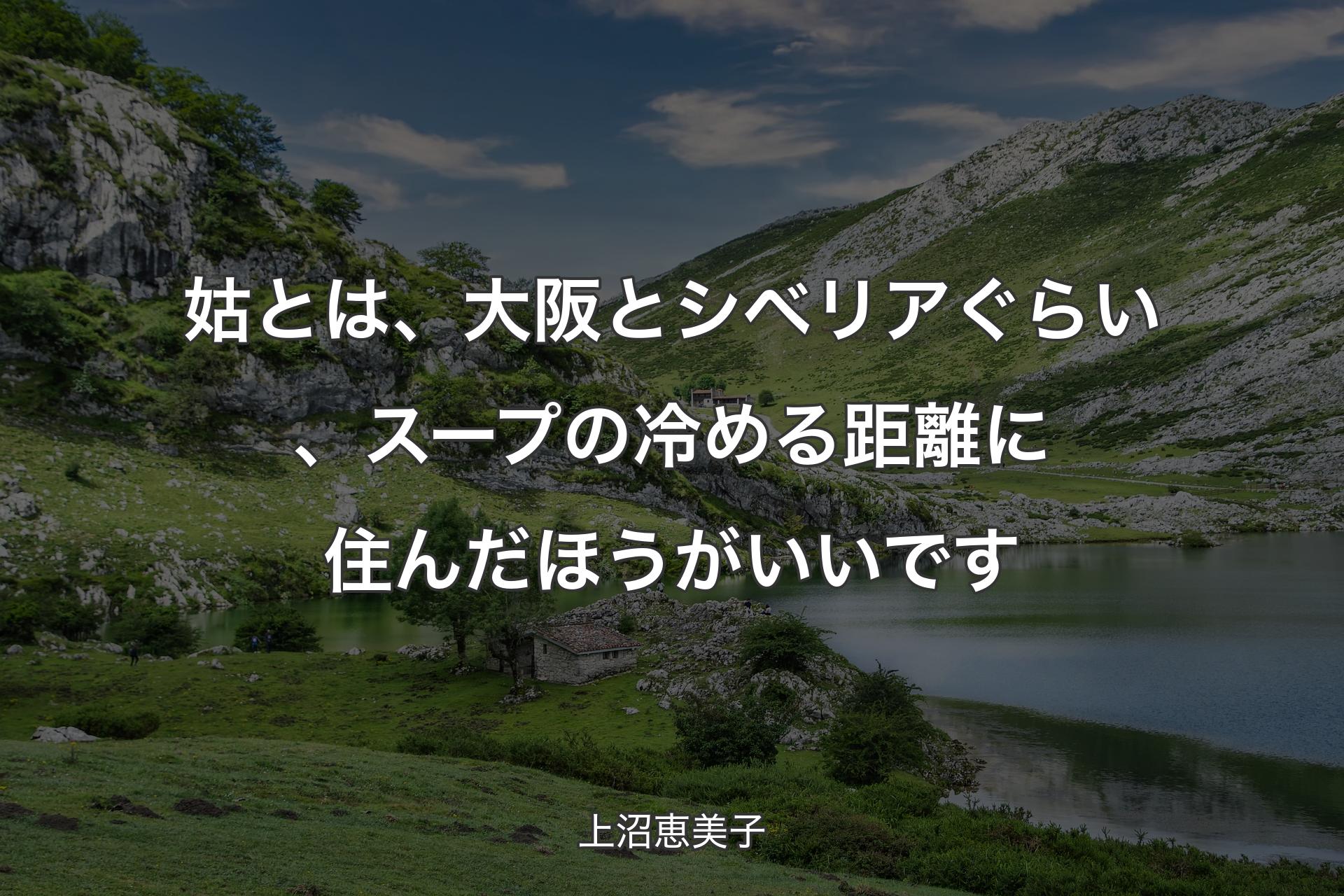 姑とは、大阪とシベリアぐらい、スープの冷める距離に住んだほうがいいです - 上沼恵美子