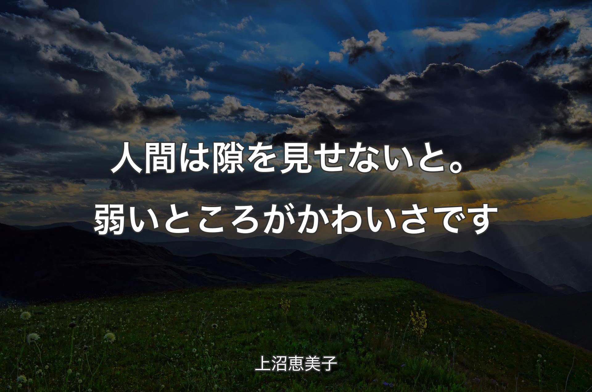 人間は隙を見せないと。弱いところがかわいさです - 上沼恵美子